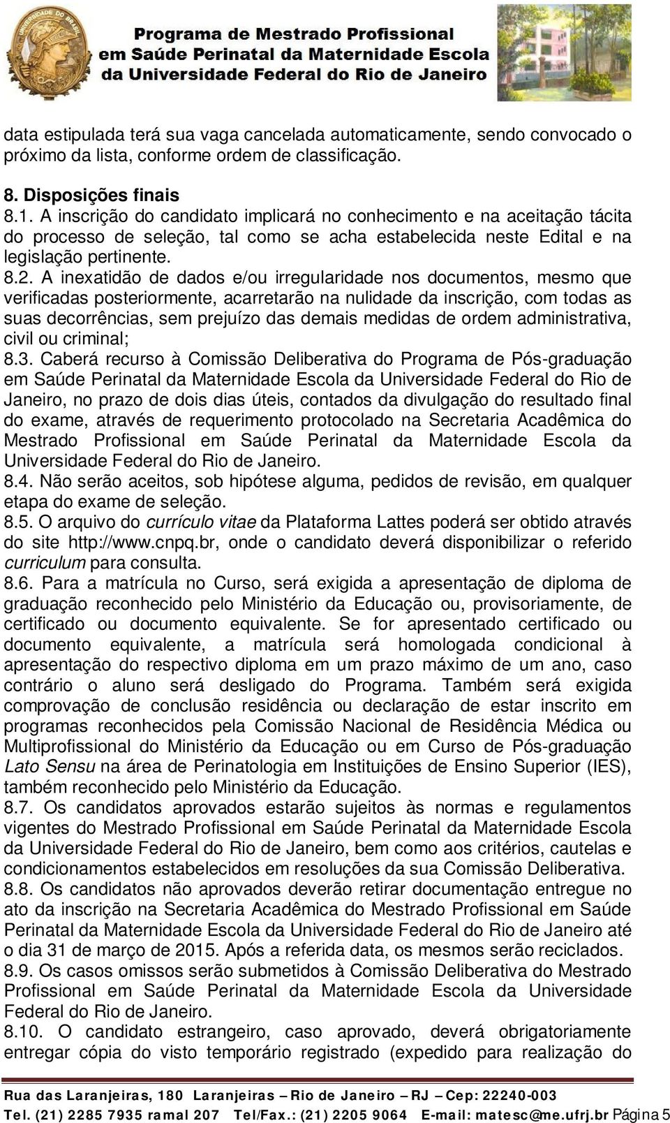 A inexatidão de dados e/ou irregularidade nos documentos, mesmo que verificadas posteriormente, acarretarão na nulidade da inscrição, com todas as suas decorrências, sem prejuízo das demais medidas