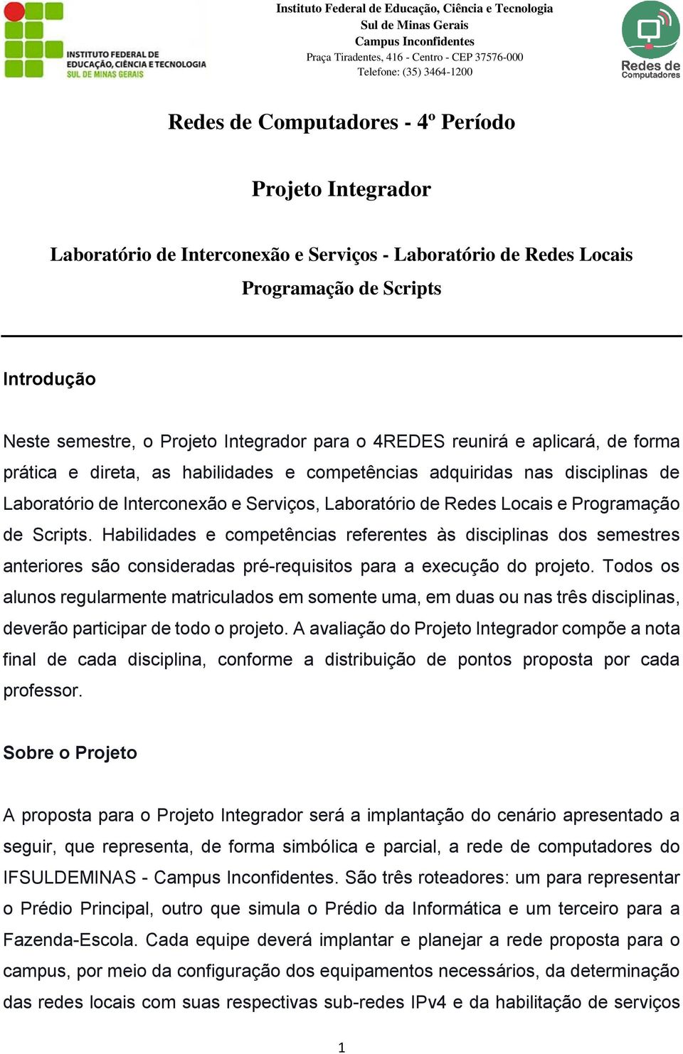 forma prática e direta, as habilidades e competências adquiridas nas disciplinas de Laboratório de Interconexão e Serviços, Laboratório de Redes Locais e Programação de Scripts.