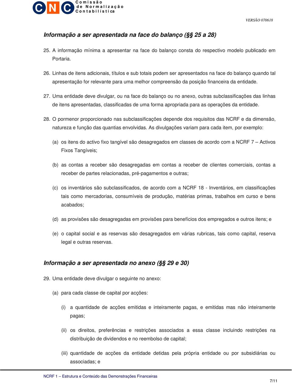 Uma entidade deve divulgar, ou na face do balanço ou no anexo, outras subclassificações das linhas de itens apresentadas, classificadas de uma forma apropriada para as operações da entidade. 28.