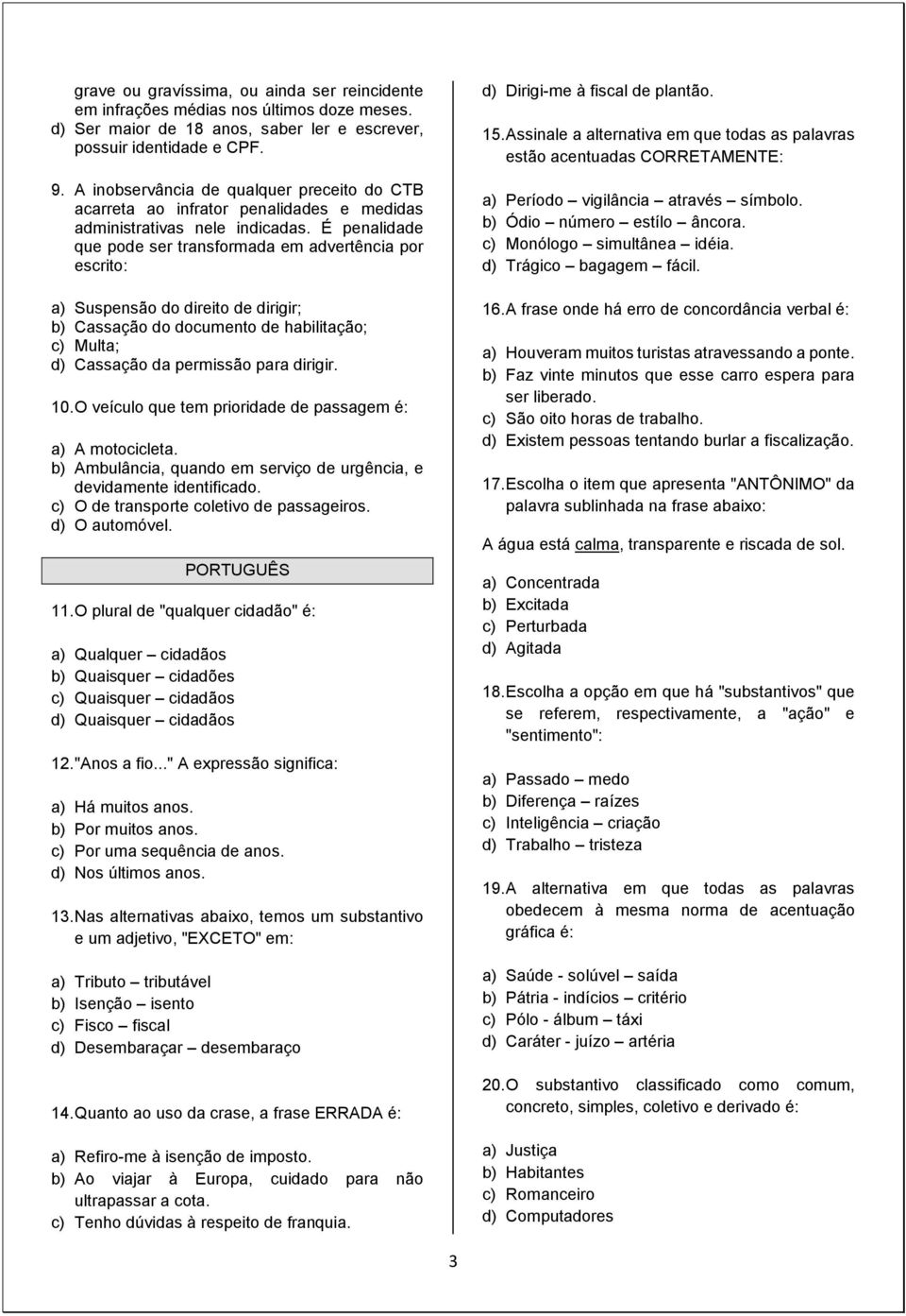 É penalidade que pode ser transformada em advertência por escrito: a) Suspensão do direito de dirigir; b) Cassação do documento de habilitação; c) Multa; d) Cassação da permissão para dirigir. 10.