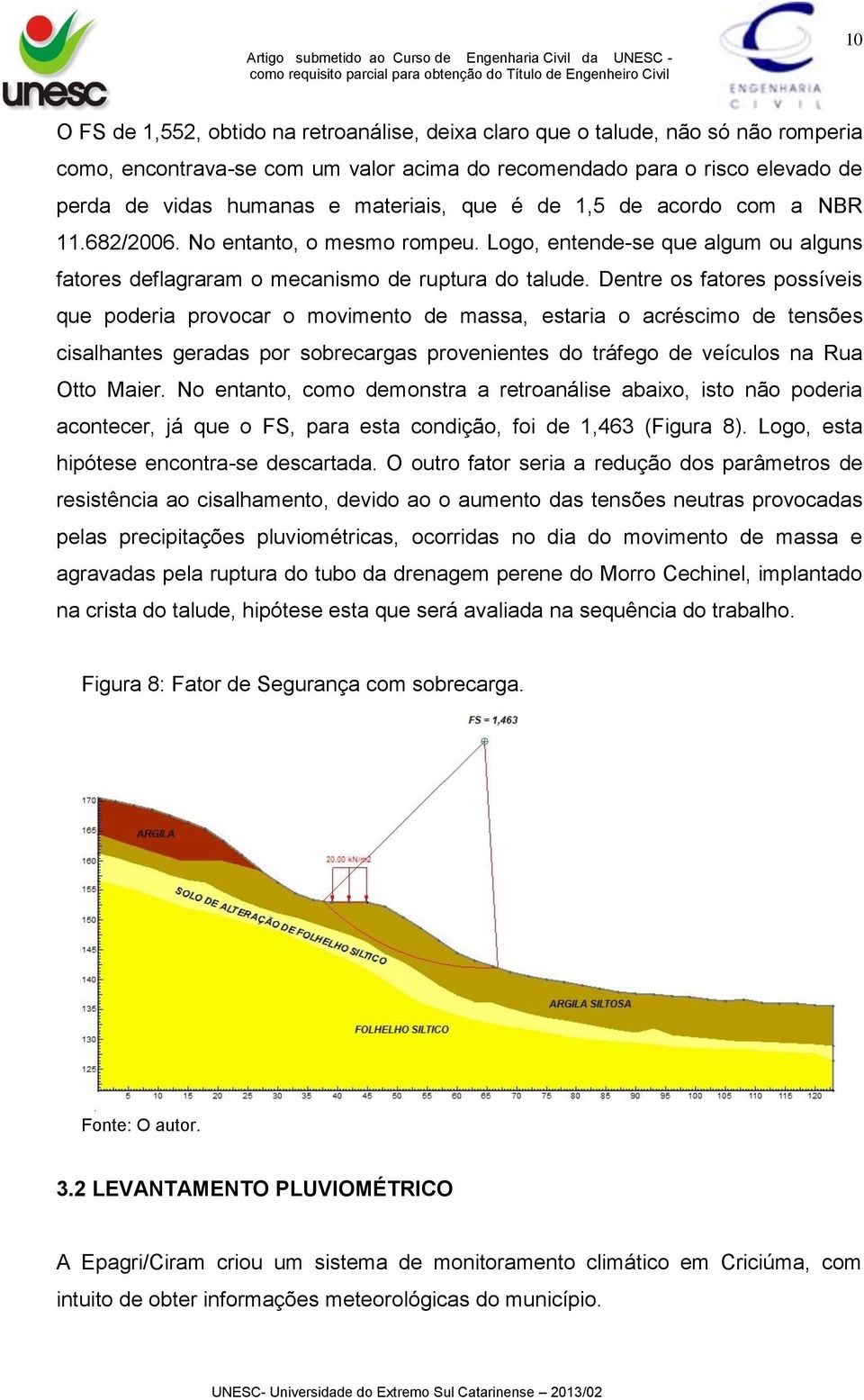 Dentre os fatores possíveis que poderia provocar o movimento de massa, estaria o acréscimo de tensões cisalhantes geradas por sobrecargas provenientes do tráfego de veículos na Rua Otto Maier.