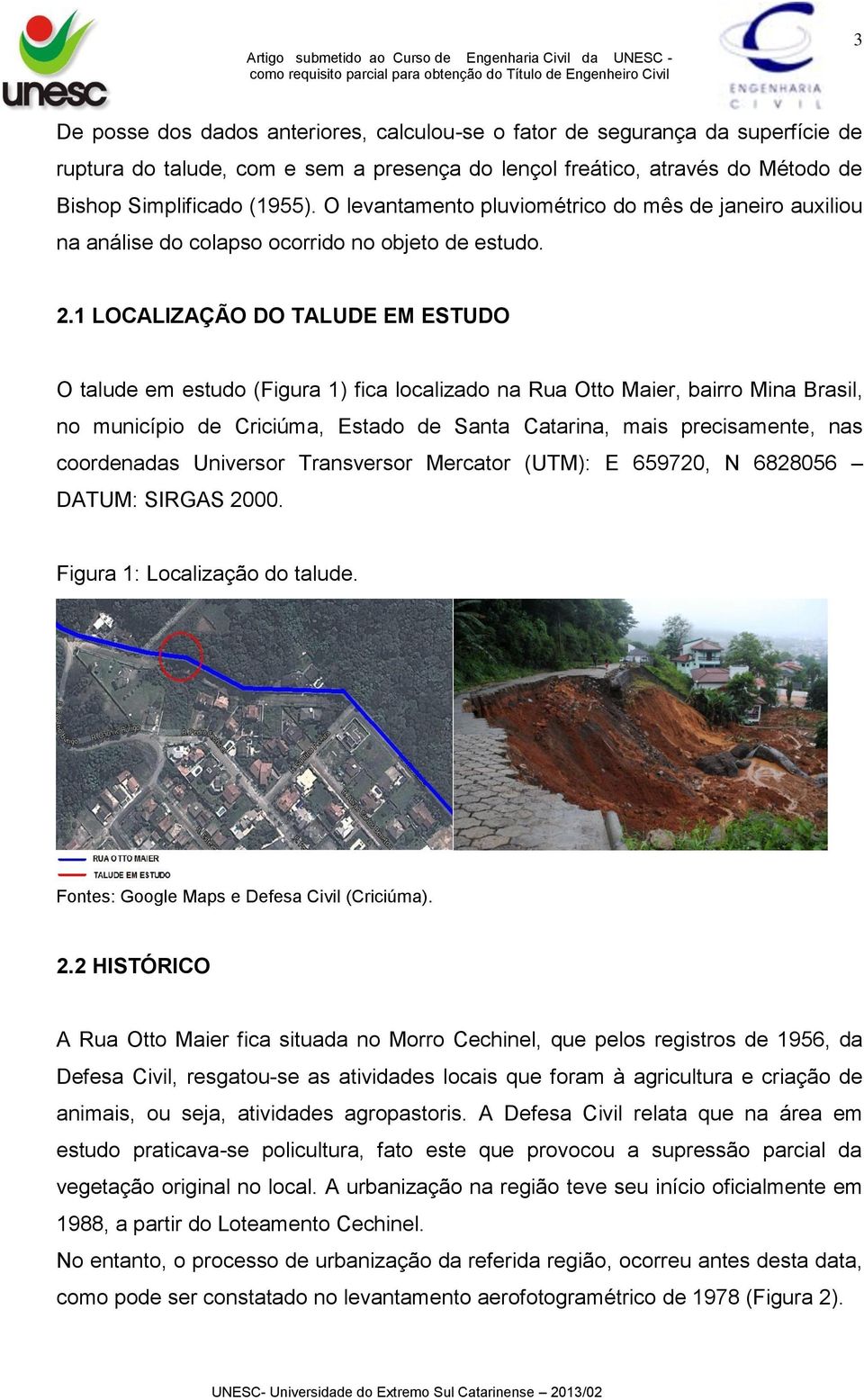 1 LOCALIZAÇÃO DO TALUDE EM ESTUDO O talude em estudo (Figura 1) fica localizado na Rua Otto Maier, bairro Mina Brasil, no município de Criciúma, Estado de Santa Catarina, mais precisamente, nas