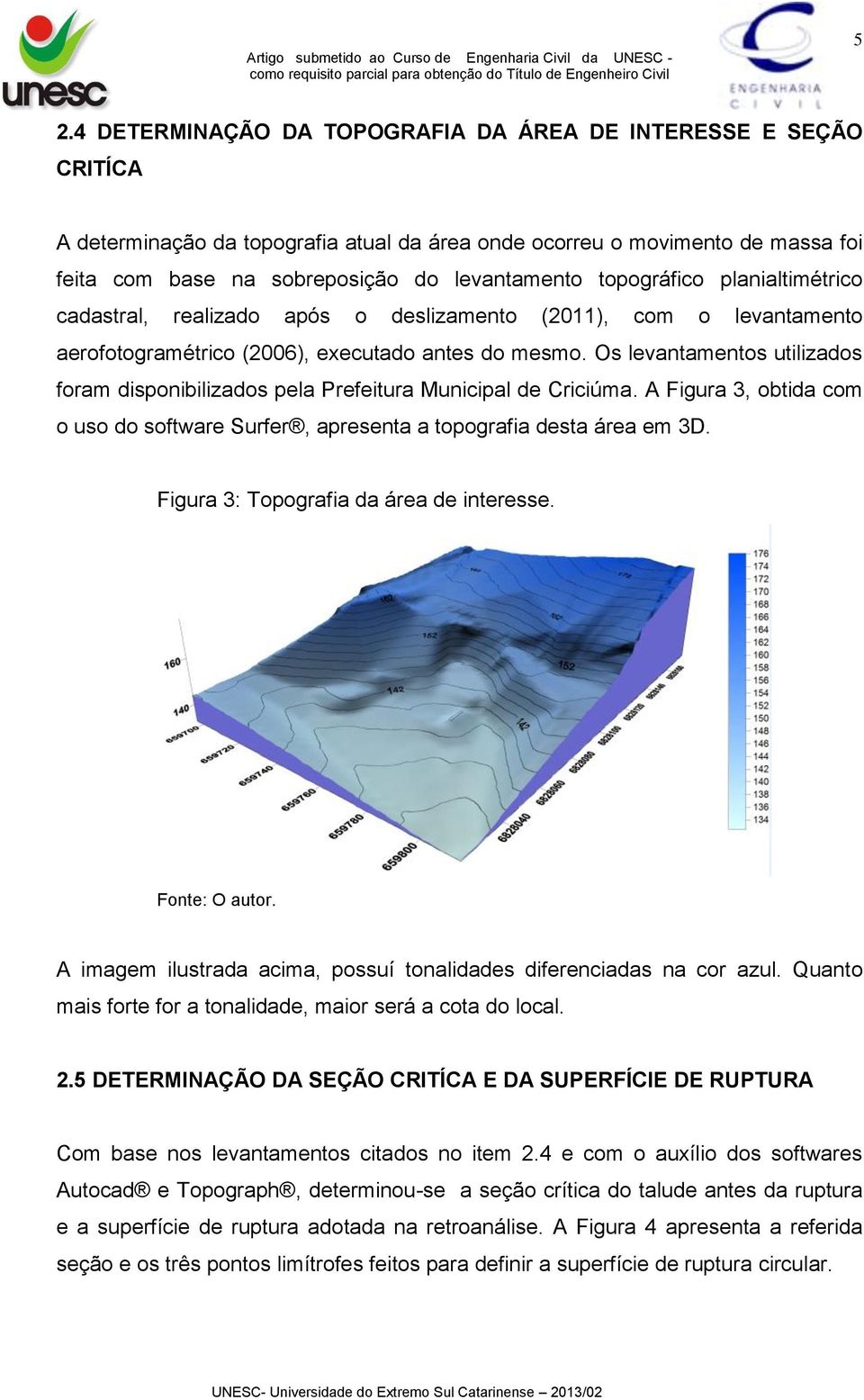 Os levantamentos utilizados foram disponibilizados pela Prefeitura Municipal de Criciúma. A Figura 3, obtida com o uso do software Surfer, apresenta a topografia desta área em 3D.