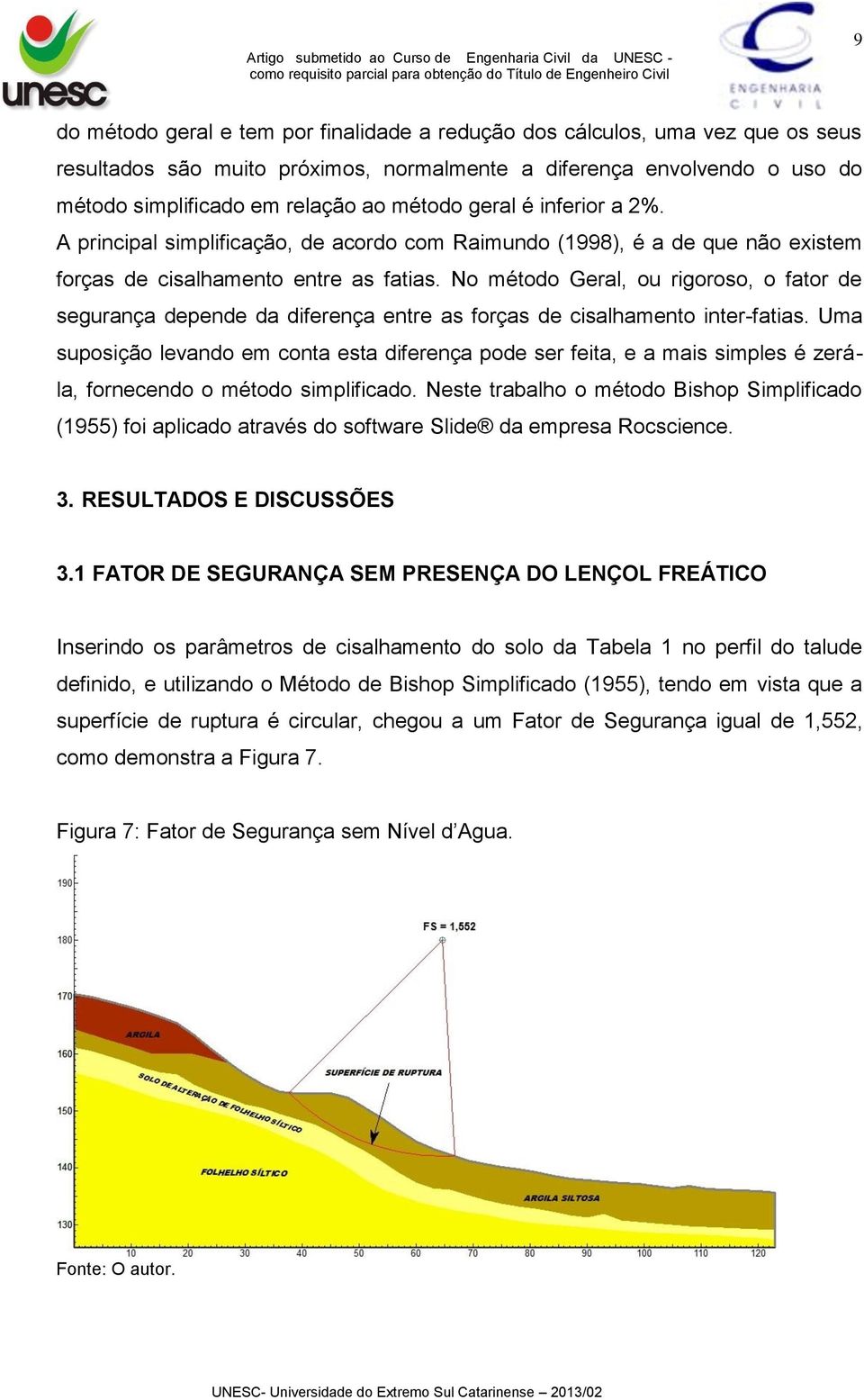 No método Geral, ou rigoroso, o fator de segurança depende da diferença entre as forças de cisalhamento inter-fatias.