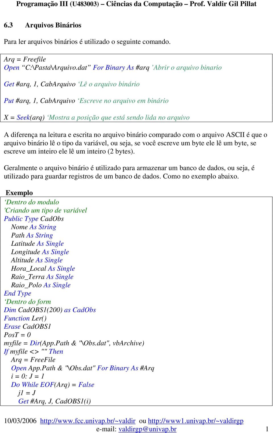 arquivo A diferença na leitura e escrita no arquivo binário comparado com o arquivo ASCII é que o arquivo binário lê o tipo da variável, ou seja, se você escreve um byte ele lê um byte, se escreve um