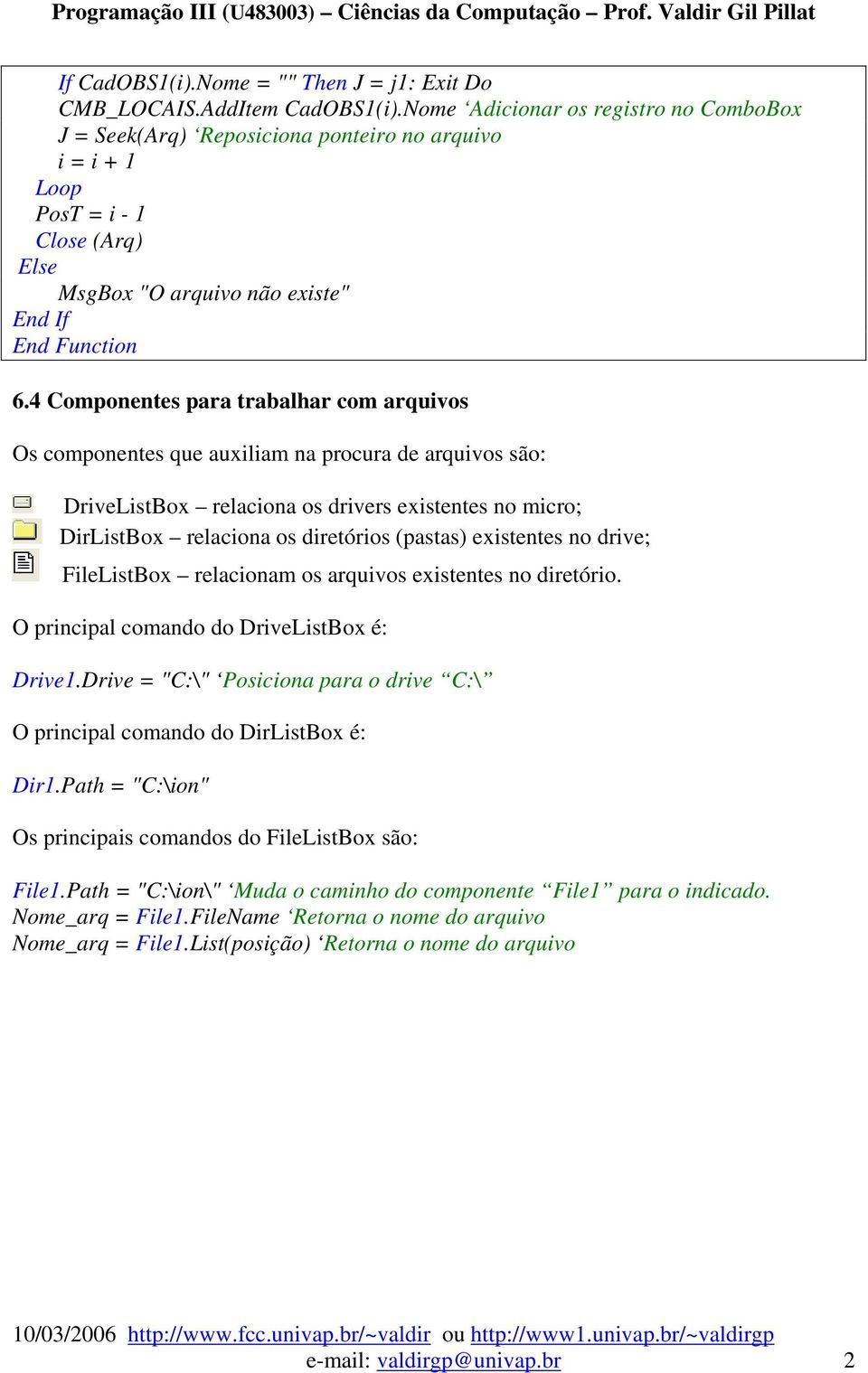 4 Componentes para trabalhar com arquivos Os componentes que auxiliam na procura de arquivos são: DriveListBox relaciona os drivers existentes no micro; DirListBox relaciona os diretórios (pastas)