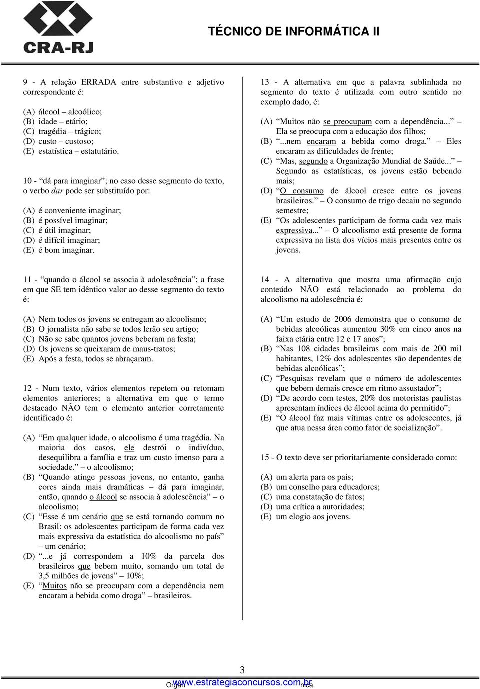 bom imaginar. 13 - A alternativa em que a palavra sublinhada no segmento do texto é utilizada com outro sentido no exemplo dado, é: (A) Muitos não se preocupam com a dependência.