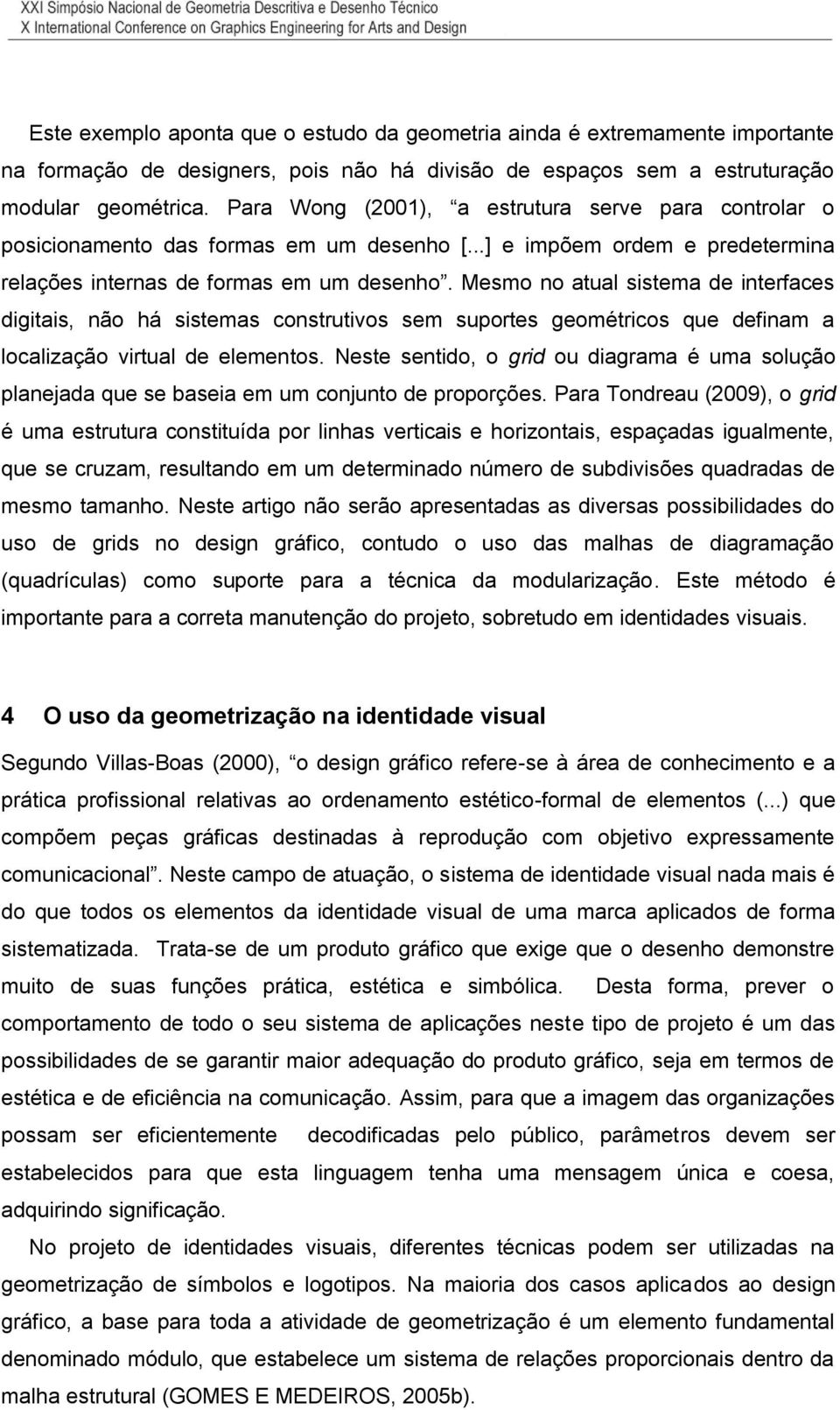 Mesmo no atual sistema de interfaces digitais, não há sistemas construtivos sem suportes geométricos que definam a localização virtual de elementos.