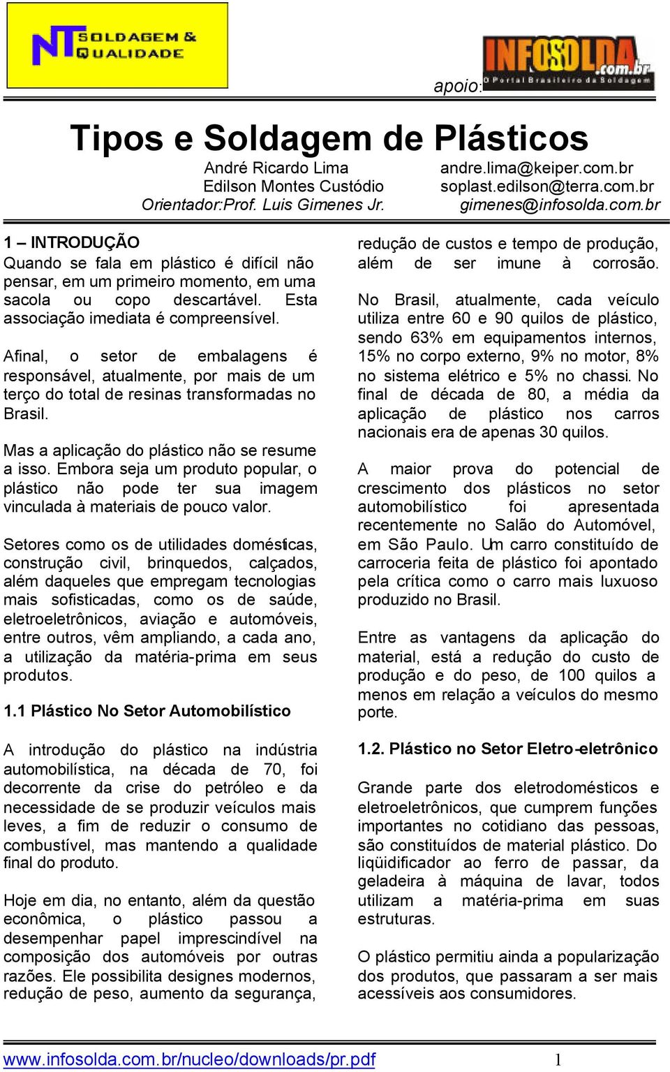 Esta associação imediata é compreensível. Afinal, o setor de embalagens é responsável, atualmente, por mais de um terço do total de resinas transformadas no Brasil.