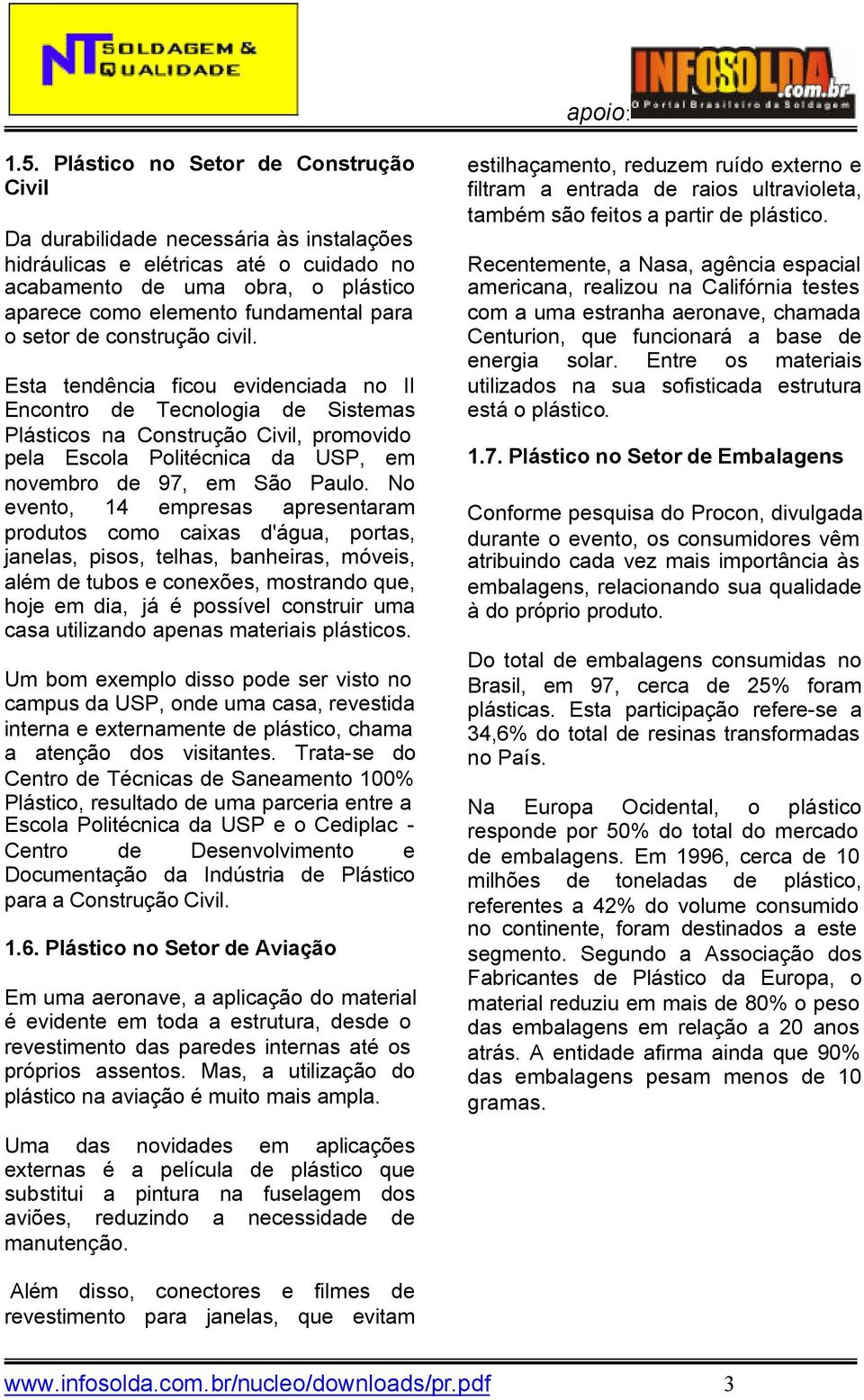 Esta tendência ficou evidenciada no II Encontro de Tecnologia de Sistemas Plásticos na Construção Civil, promovido pela Escola Politécnica da USP, em novembro de 97, em São Paulo.