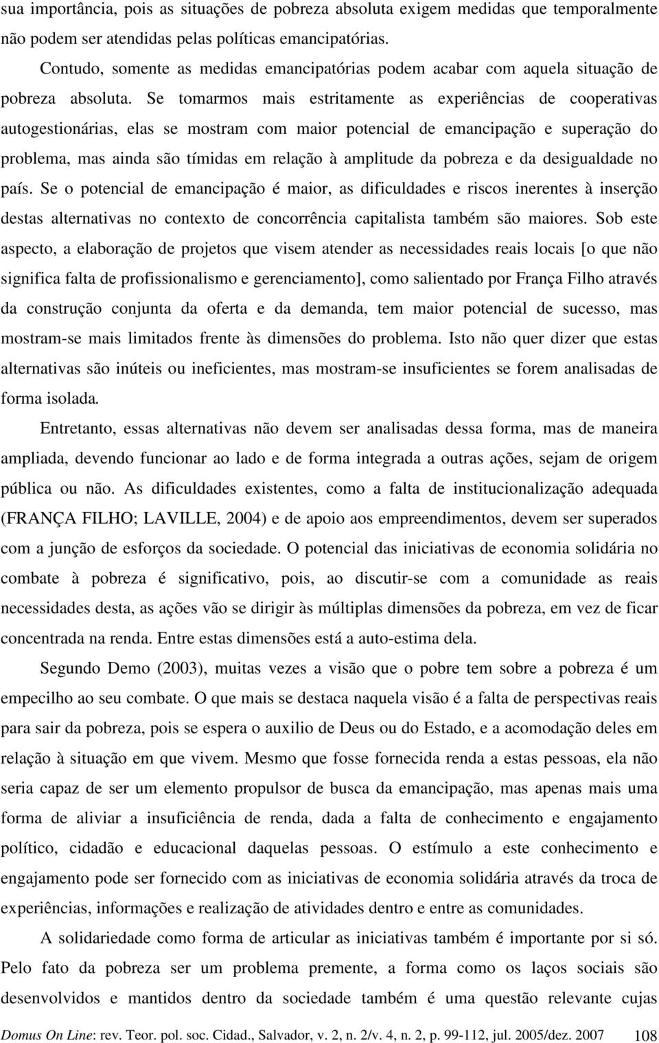 Se tomarmos mais estritamente as experiências de cooperativas autogestionárias, elas se mostram com maior potencial de emancipação e superação do problema, mas ainda são tímidas em relação à