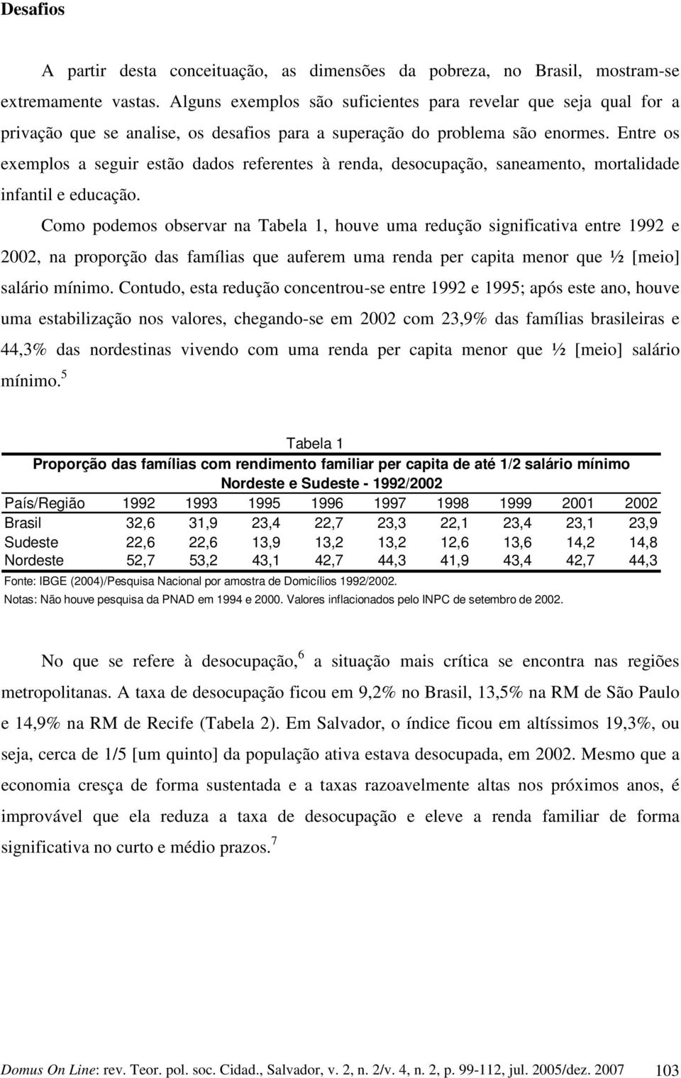 Entre os exemplos a seguir estão dados referentes à renda, desocupação, saneamento, mortalidade infantil e educação.