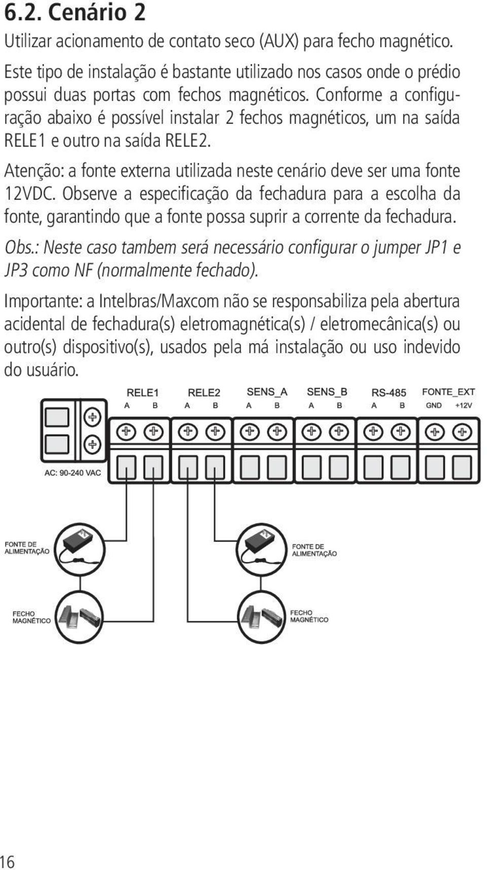 Observe a especificação da fechadura para a escolha da fonte, garantindo que a fonte possa suprir a corrente da fechadura. Obs.