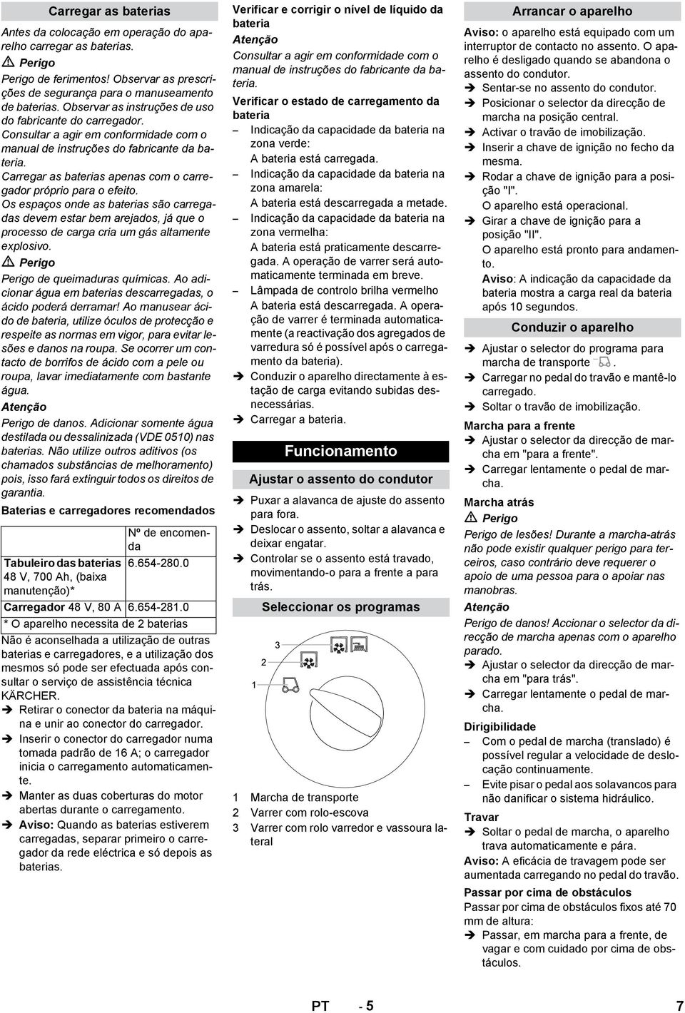 Carregar as baterias apenas com o carregador próprio para o efeito. Os espaços onde as baterias são carregadas devem estar bem arejados, já que o processo de carga cria um gás altamente explosivo.