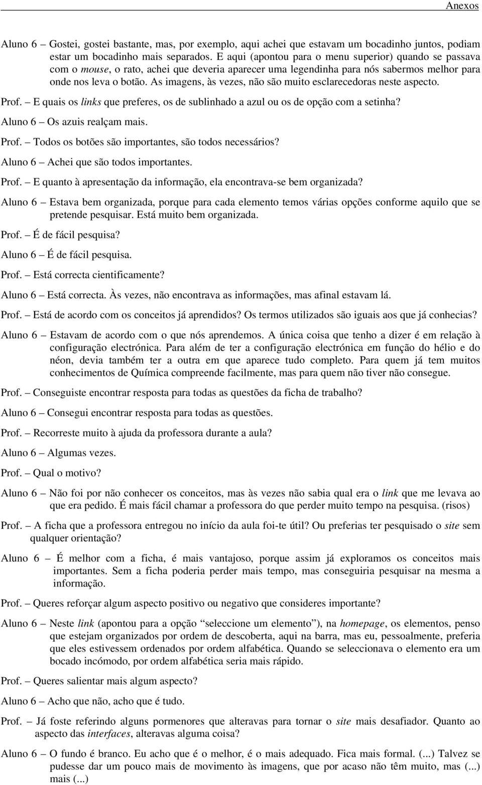 As imagens, às vezes, não são muito esclarecedoras neste aspecto. Prof. E quais os links que preferes, os de sublinhado a azul ou os de opção com a setinha? Aluno 6 Os azuis realçam mais. Prof. Todos os botões são importantes, são todos necessários?