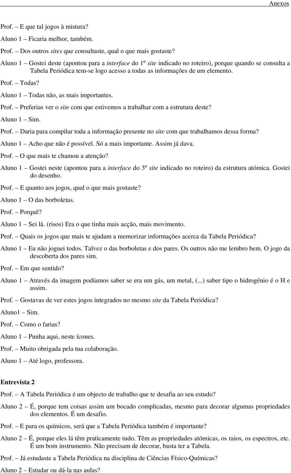 Aluno 1 Todas não, as mais importantes. Prof. Preferias ver o site com que estivemos a trabalhar com a estrutura deste? Aluno 1 Sim. Prof. Daria para compilar toda a informação presente no site com que trabalhamos dessa forma?