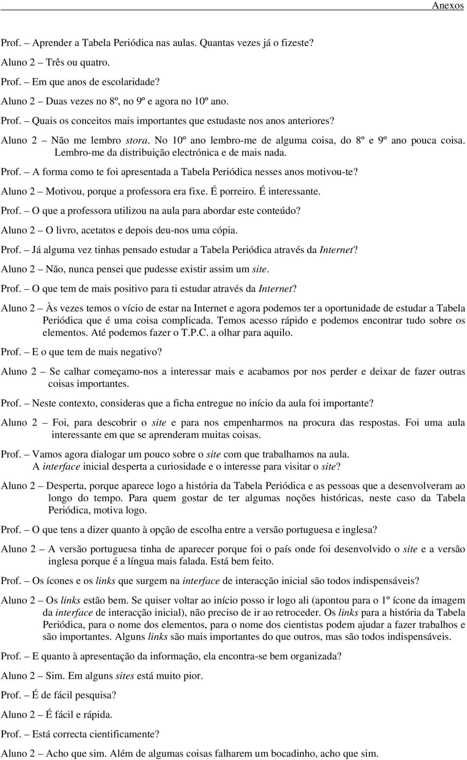 A forma como te foi apresentada a Tabela Periódica nesses anos motivou-te? Aluno 2 Motivou, porque a professora era fixe. É porreiro. É interessante. Prof.