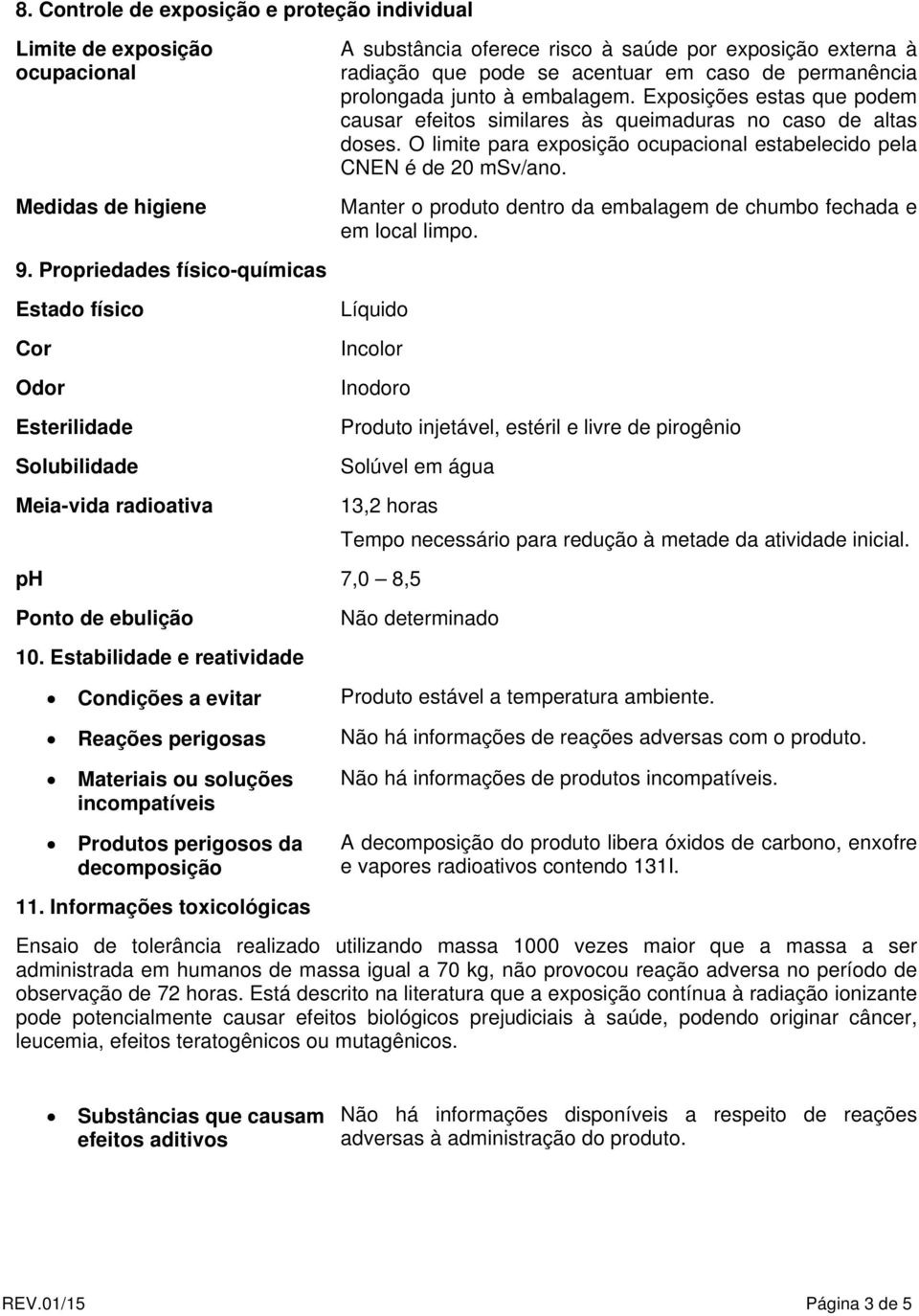 O limite para exposição ocupacional estabelecido pela CNEN é de 20 msv/ano. Manter o produto dentro da embalagem de chumbo fechada e em local limpo. 9.