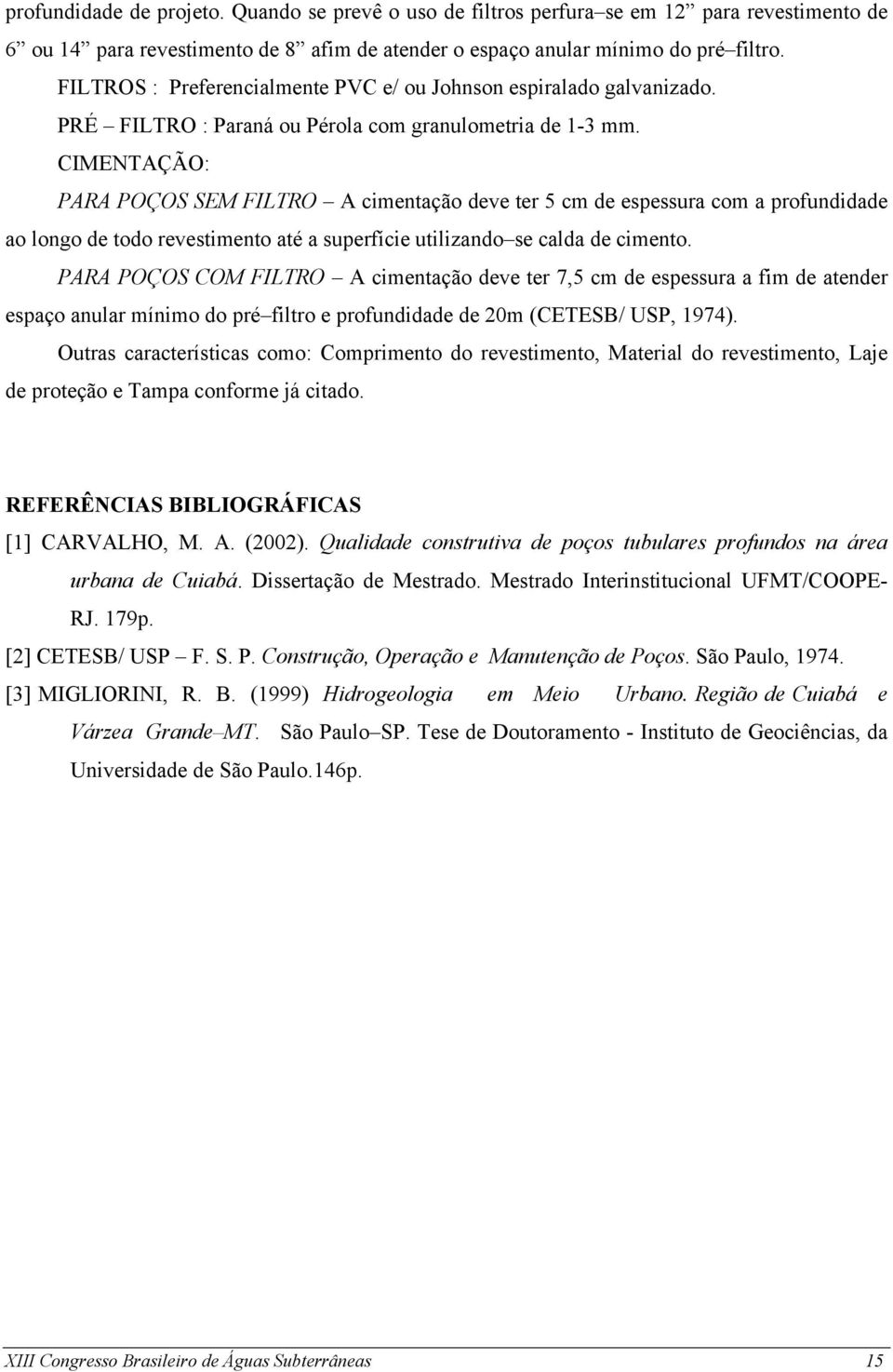 CIMENTAÇÃO: PARA POÇOS SEM FILTRO A cimentação deve ter 5 cm de espessura com a profundidade ao longo de todo revestimento até a superfície utilizando se calda de cimento.