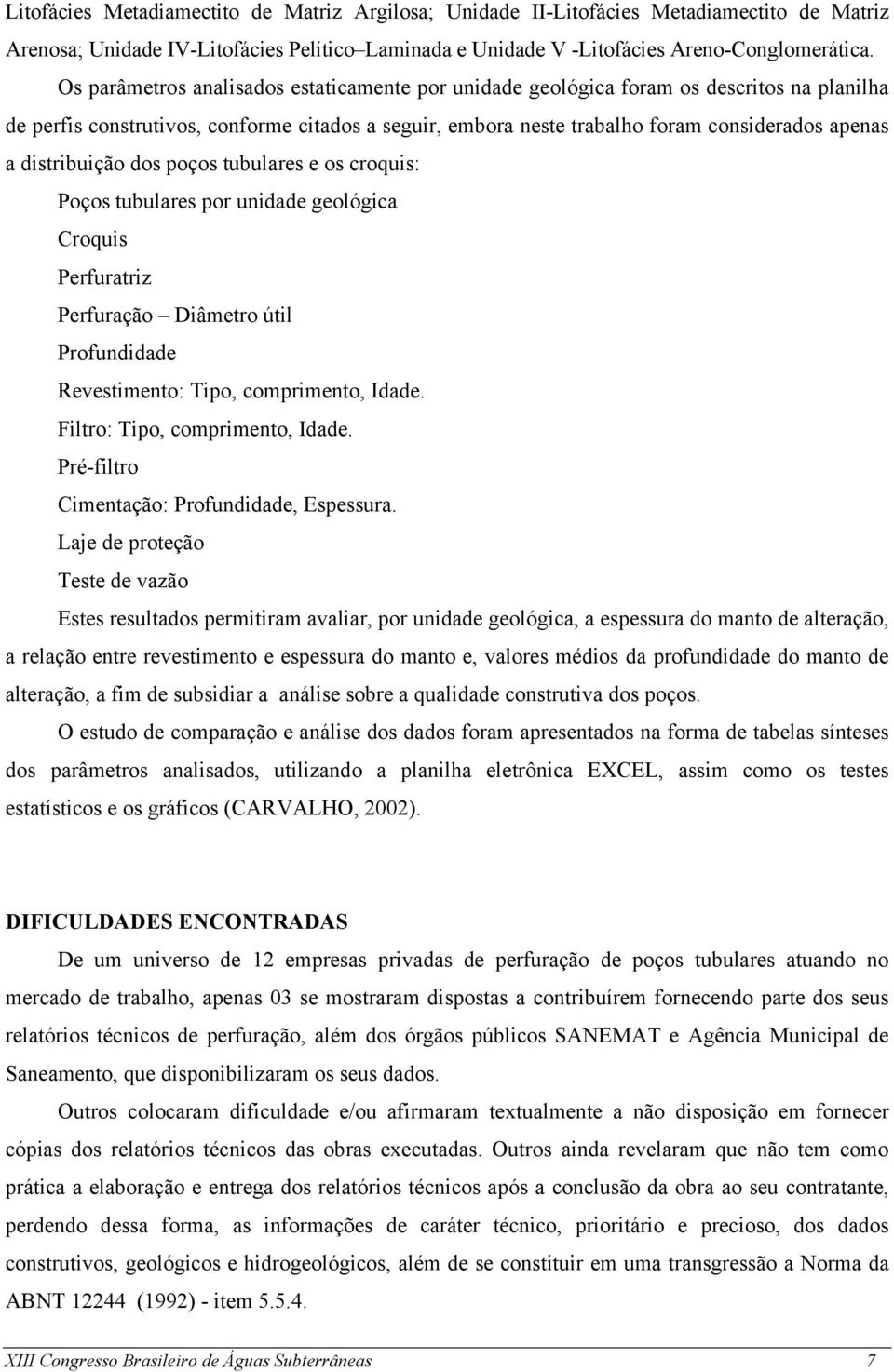 distribuição dos poços tubulares e os croquis: Poços tubulares por unidade geológica Croquis Perfuratriz Perfuração Diâmetro útil Profundidade Revestimento: Tipo, comprimento, Idade.