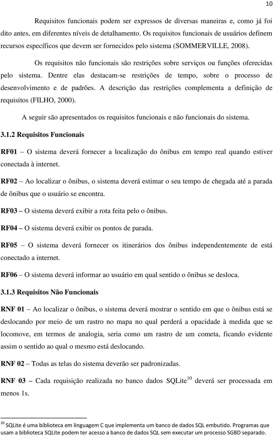 Os requisitos não funcionais são restrições sobre serviços ou funções oferecidas pelo sistema. Dentre elas destacam-se restrições de tempo, sobre o processo de desenvolvimento e de padrões.