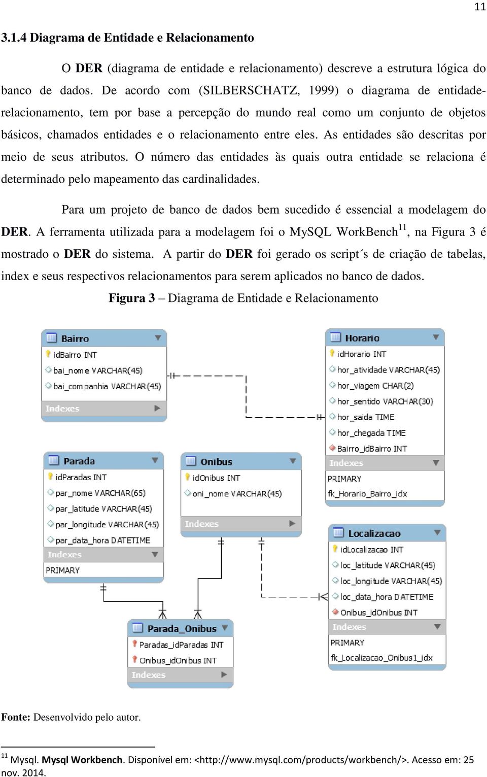 As entidades são descritas por meio de seus atributos. O número das entidades às quais outra entidade se relaciona é determinado pelo mapeamento das cardinalidades.