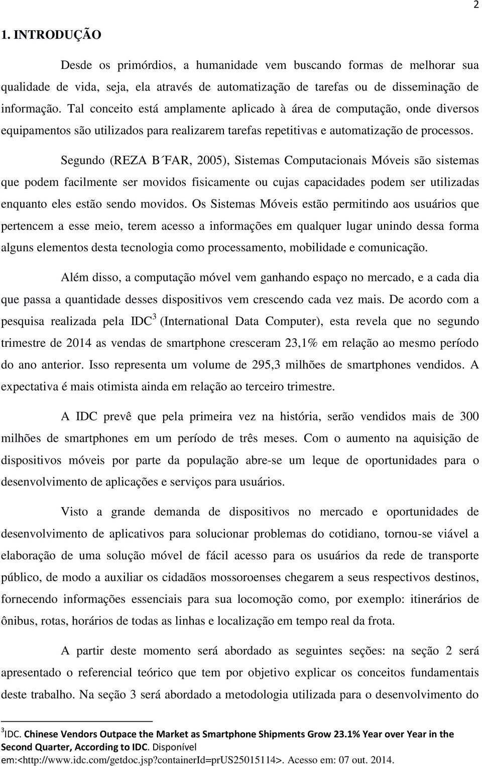 Segundo (REZA B FAR, 2005), Sistemas Computacionais Móveis são sistemas que podem facilmente ser movidos fisicamente ou cujas capacidades podem ser utilizadas enquanto eles estão sendo movidos.