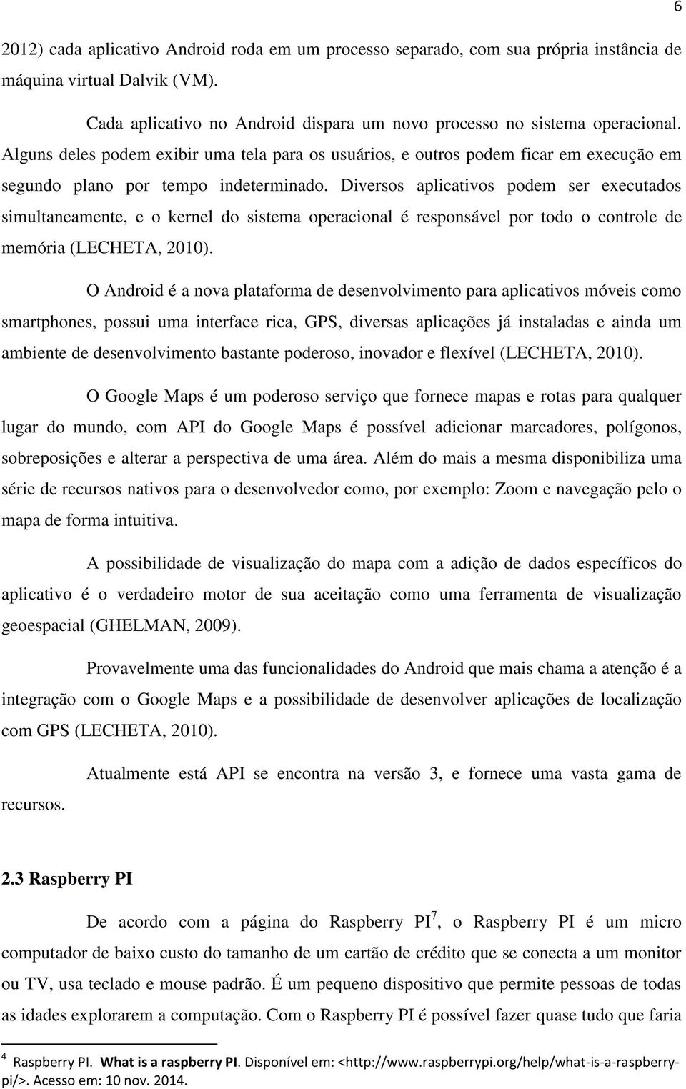 Diversos aplicativos podem ser executados simultaneamente, e o kernel do sistema operacional é responsável por todo o controle de memória (LECHETA, 2010).