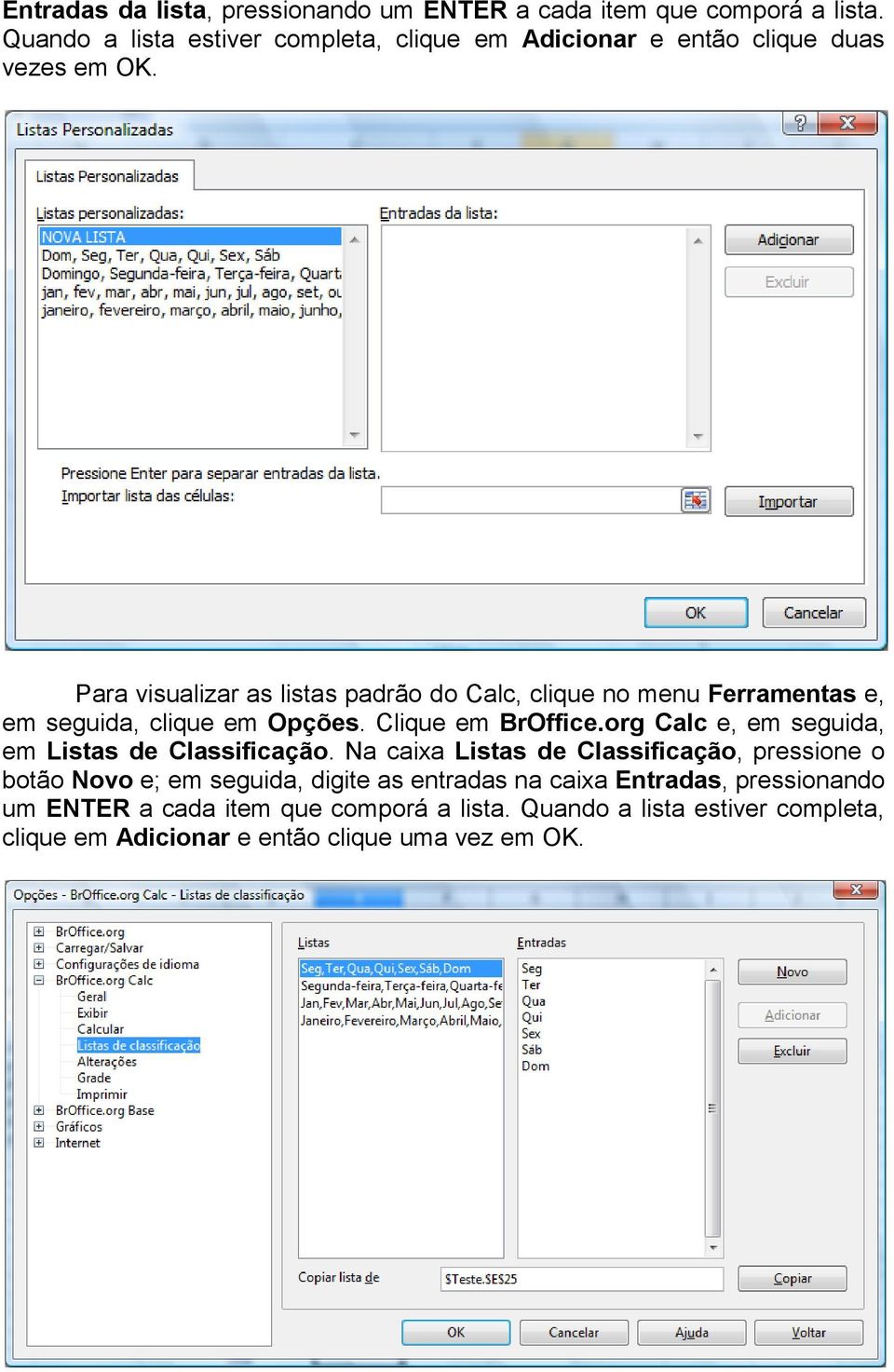 Para visualizar as listas padrão do Calc, clique no menu Ferramentas e, em seguida, clique em Opções. Clique em BrOffice.