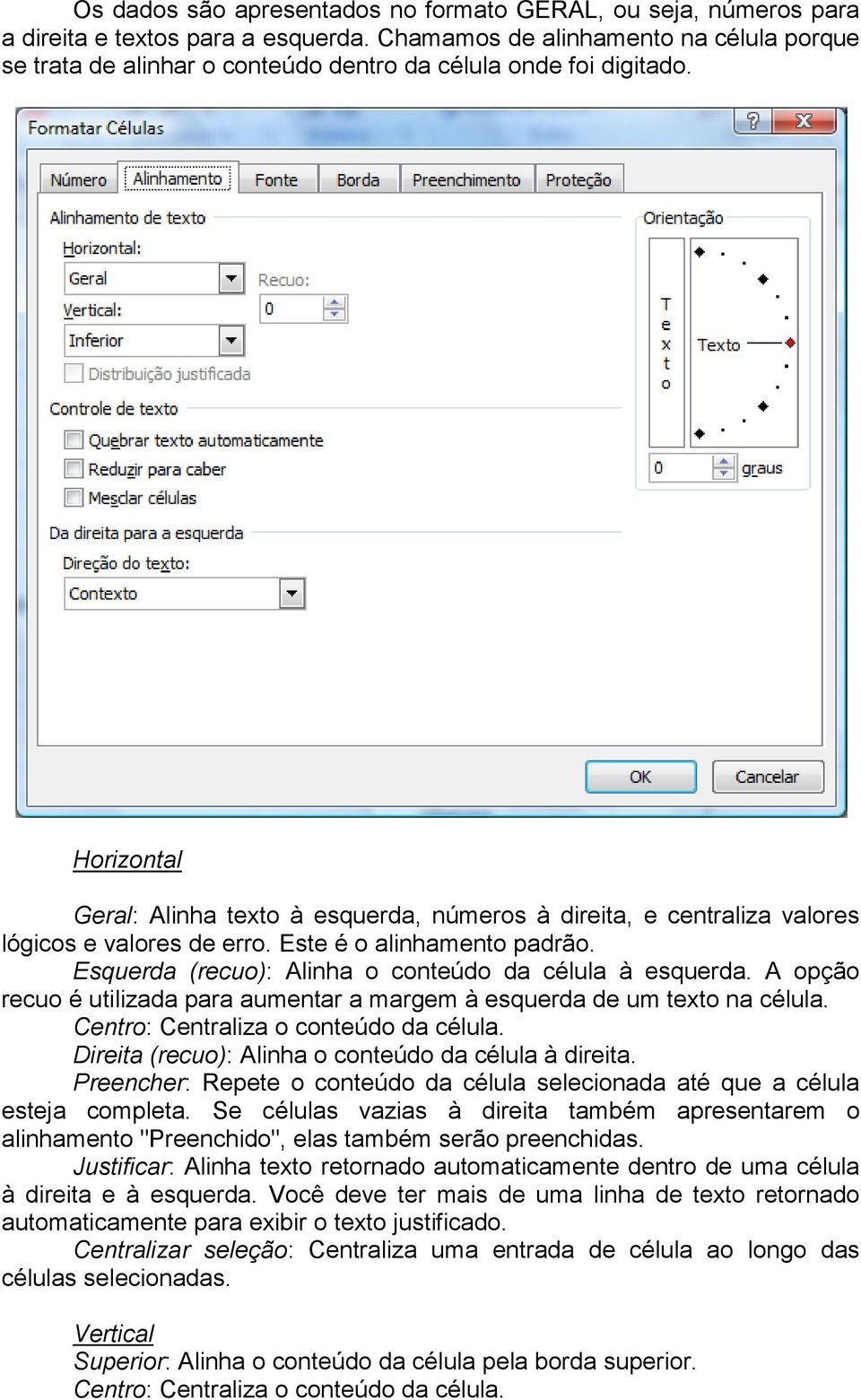 Horizontal Geral: Alinha texto à esquerda, números à direita, e centraliza valores lógicos e valores de erro. Este é o alinhamento padrão. Esquerda (recuo): Alinha o conteúdo da célula à esquerda.