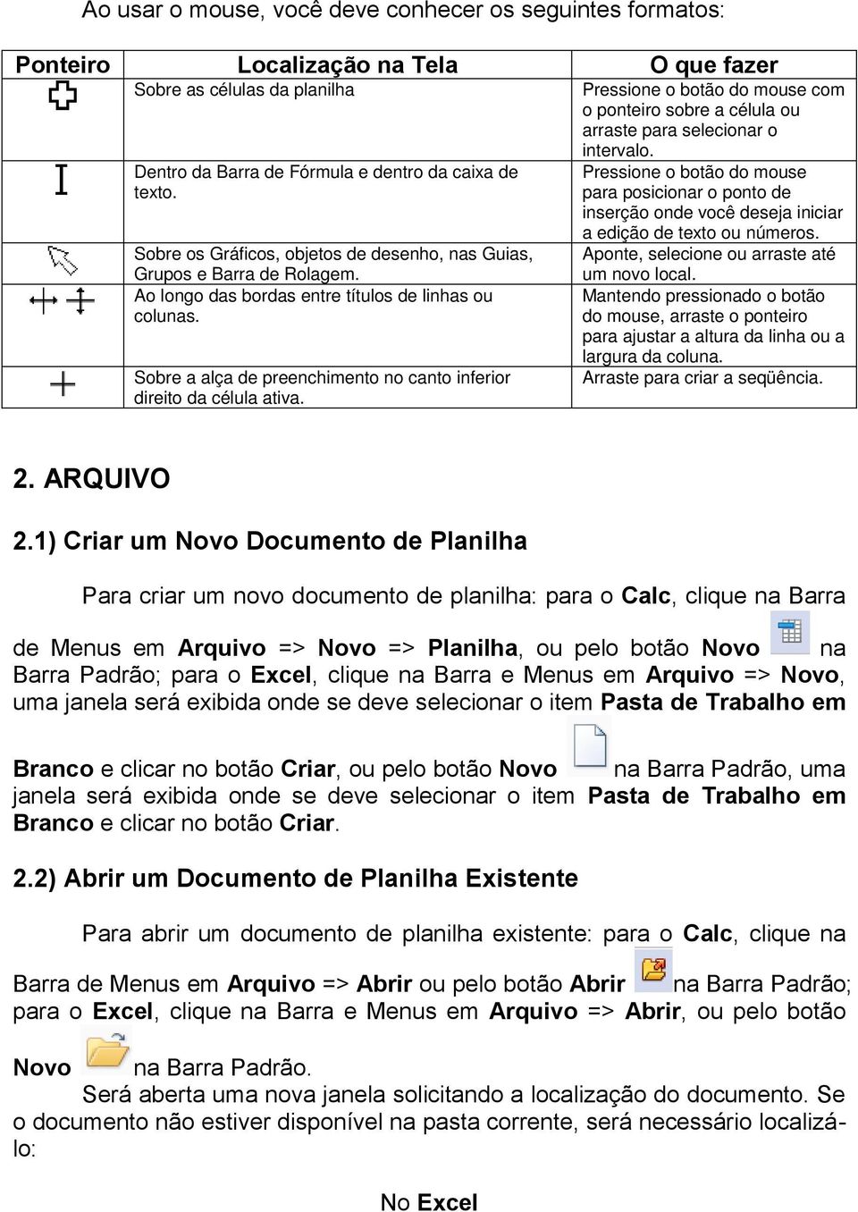 Sobre a alça de preenchimento no canto inferior direito da célula ativa. Pressione o botão do mouse com o ponteiro sobre a célula ou arraste para selecionar o intervalo.