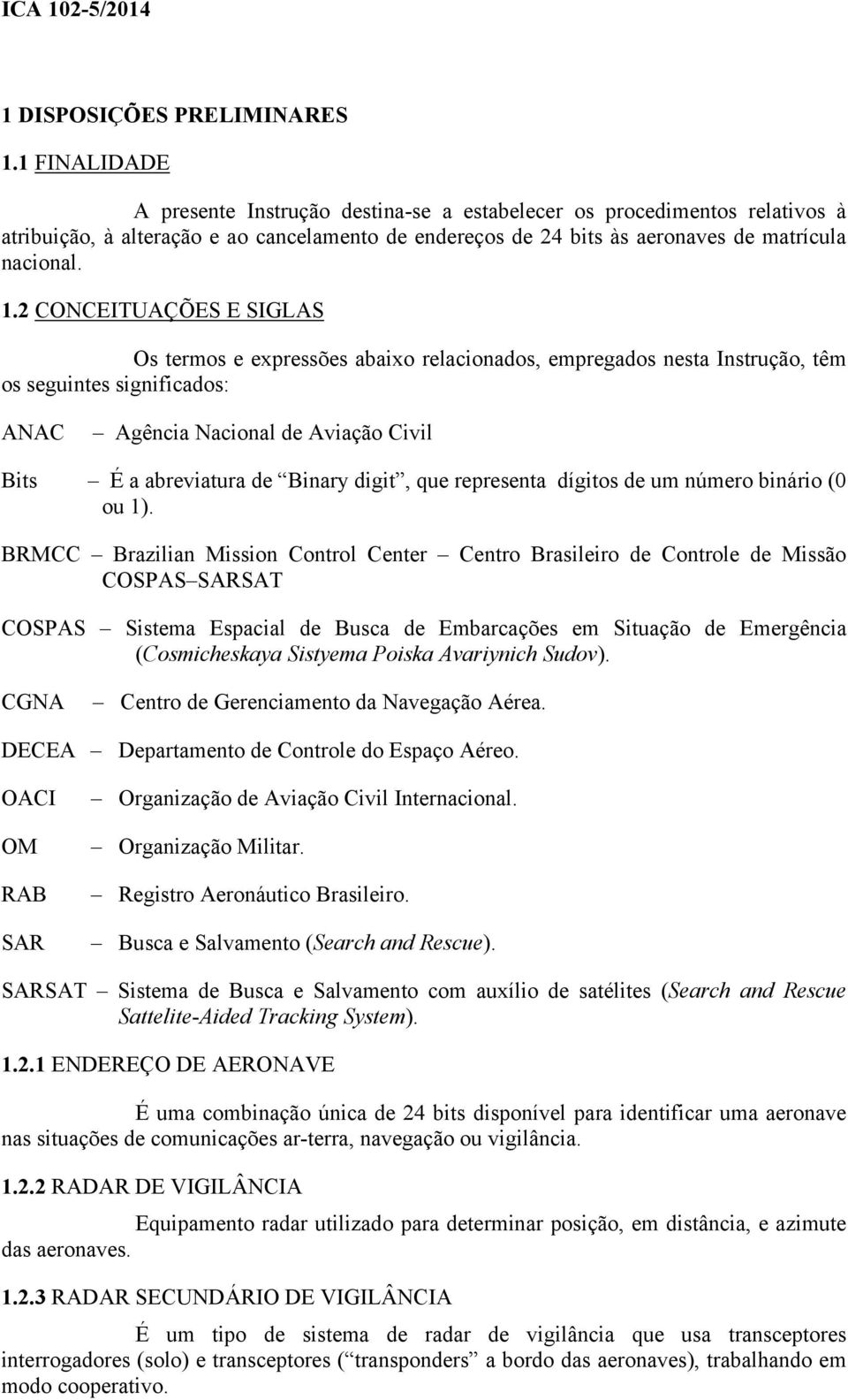 2 CONCEITUAÇÕES E SIGLAS Os termos e expressões abaixo relacionados, empregados nesta Instrução, têm os seguintes significados: ANAC Agência Nacional de Aviação Civil Bits É a abreviatura de Binary