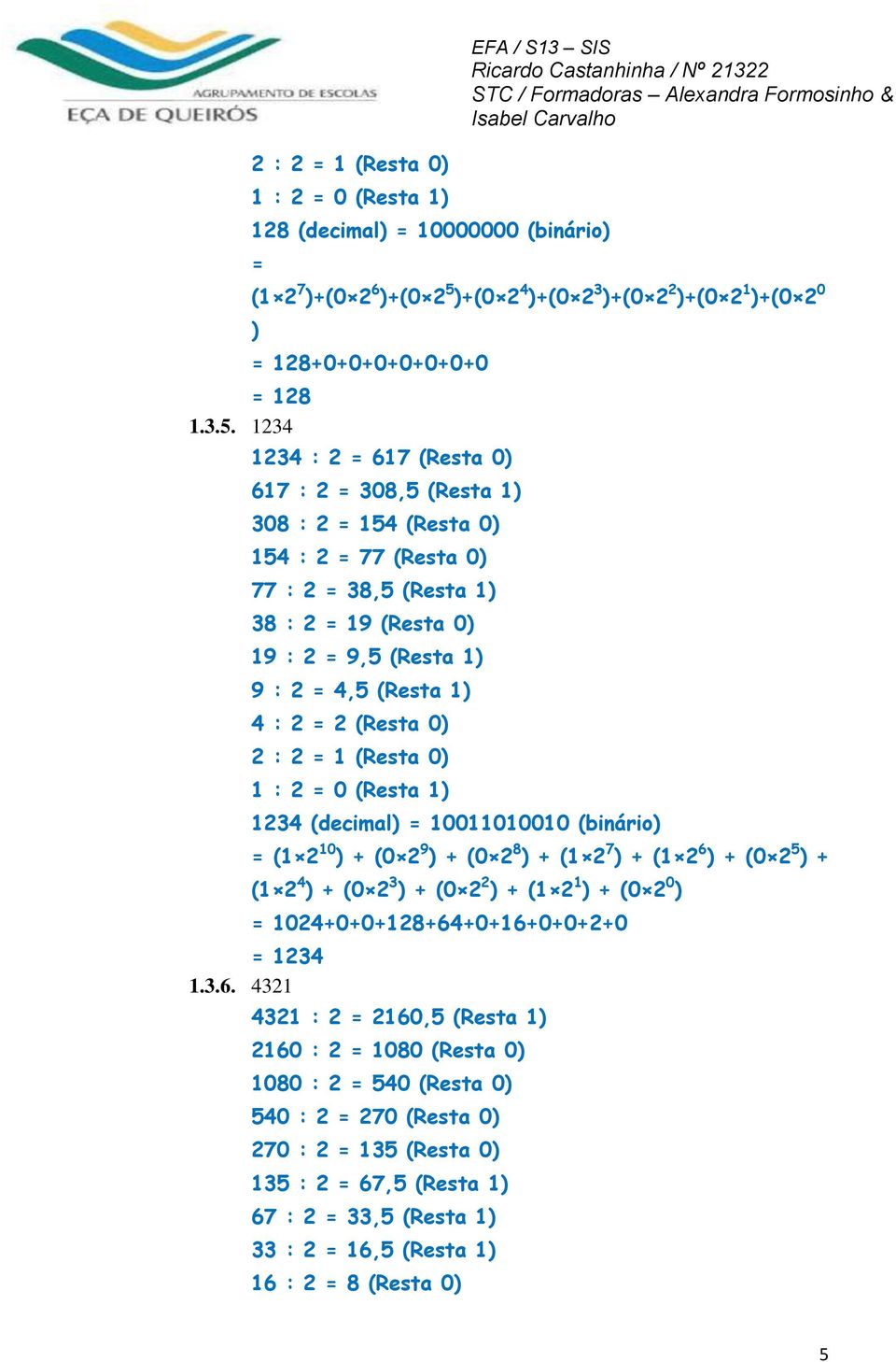 1234 = 128+0+0+0+0+0+0+0 1234 : 2 = 617 (Resta 0) 617 : 2 = 308,5 (Resta 1) 308 : 2 = 154 (Resta 0) 154 : 2 = 77 (Resta 0) 77 : 2 = 38,5 (Resta 1) 38 : 2 = 19 (Resta 0) 19 : 2 = 9,5 (Resta 1) 9 : 2 =