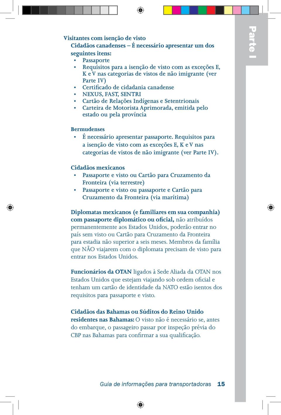 província Parte I Bermudenses É necessário apresentar passaporte. Requisitos para a isenção de visto com as exceções E, K e V nas categorias de vistos de não imigrante (ver Parte IV).