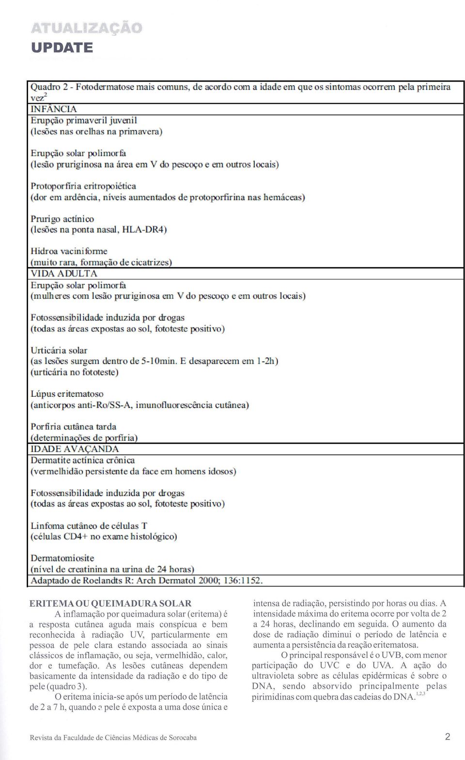 nasal, HLA-DR4) Hidroa Vaciniforme (muito rara, formação de cicatrizes) VIDA ADULTA Erupção solar polimorfa (mulheres com lesão pruriginosa em V do pescoço e em outros locais) Fotossensibilidade