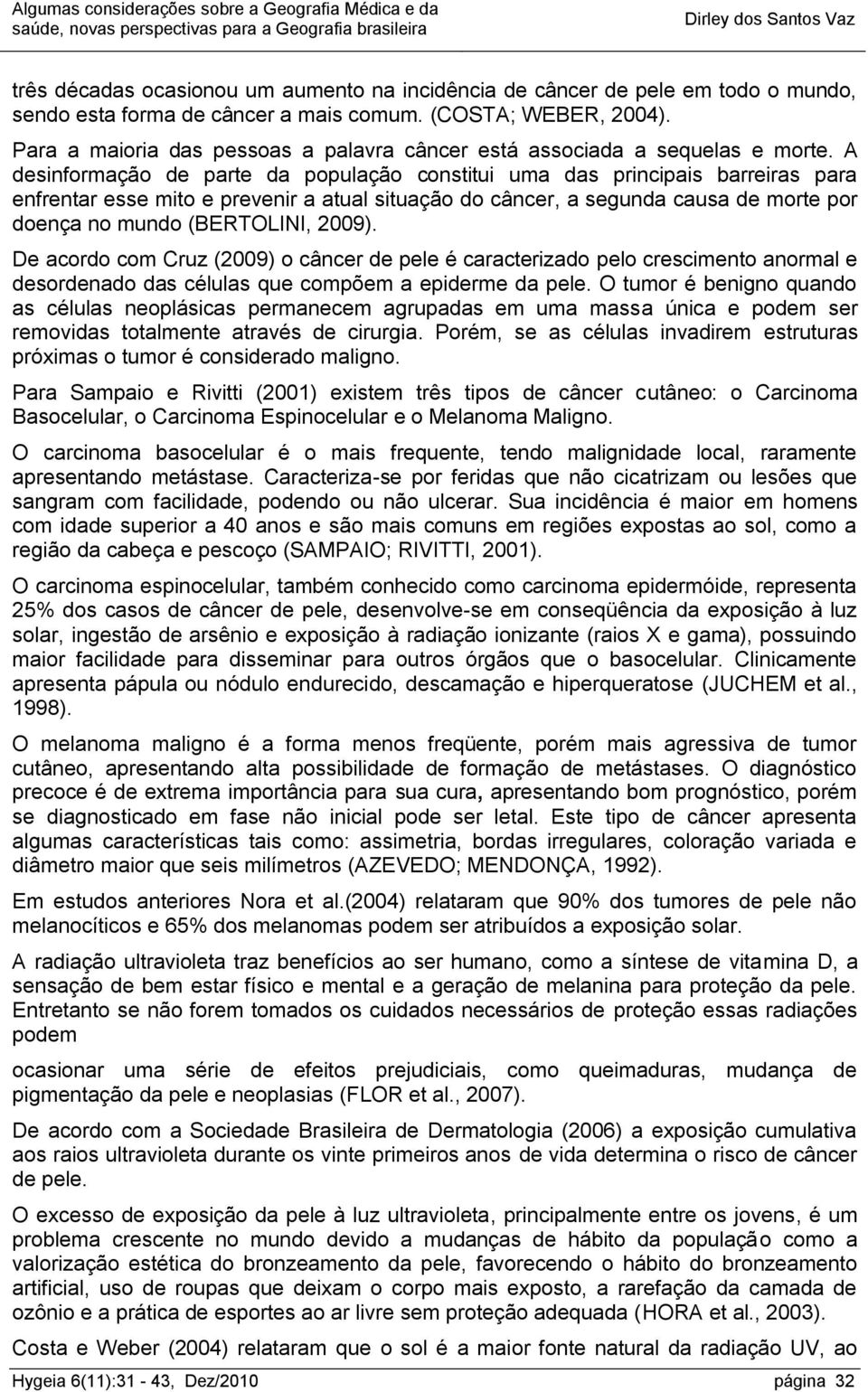 A desinformação de parte da população constitui uma das principais barreiras para enfrentar esse mito e prevenir a atual situação do câncer, a segunda causa de morte por doença no mundo (BERTOLINI,