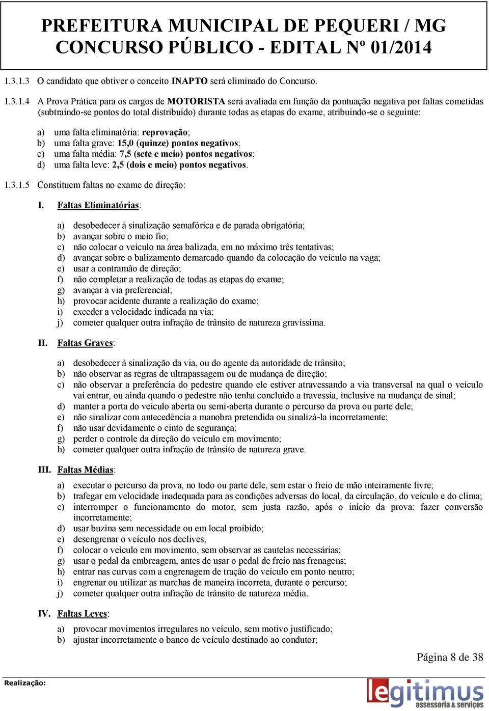 falta média: 7,5 (sete e meio) pontos negativos; d) uma falta leve: 2,5 (dois e meio) pontos negativos. 1.3.1.5 Constituem faltas no exame de direção: I.