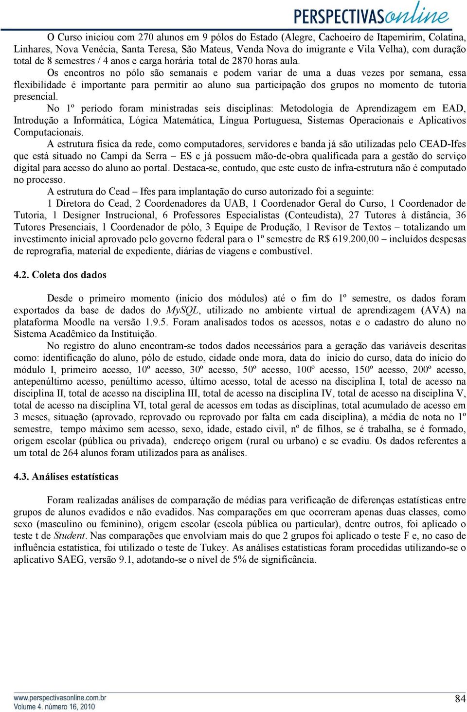 Os encontros no pólo são semanais e podem variar de uma a duas vezes por semana, essa flexibilidade é importante para permitir ao aluno sua participação dos grupos no momento de tutoria presencial.