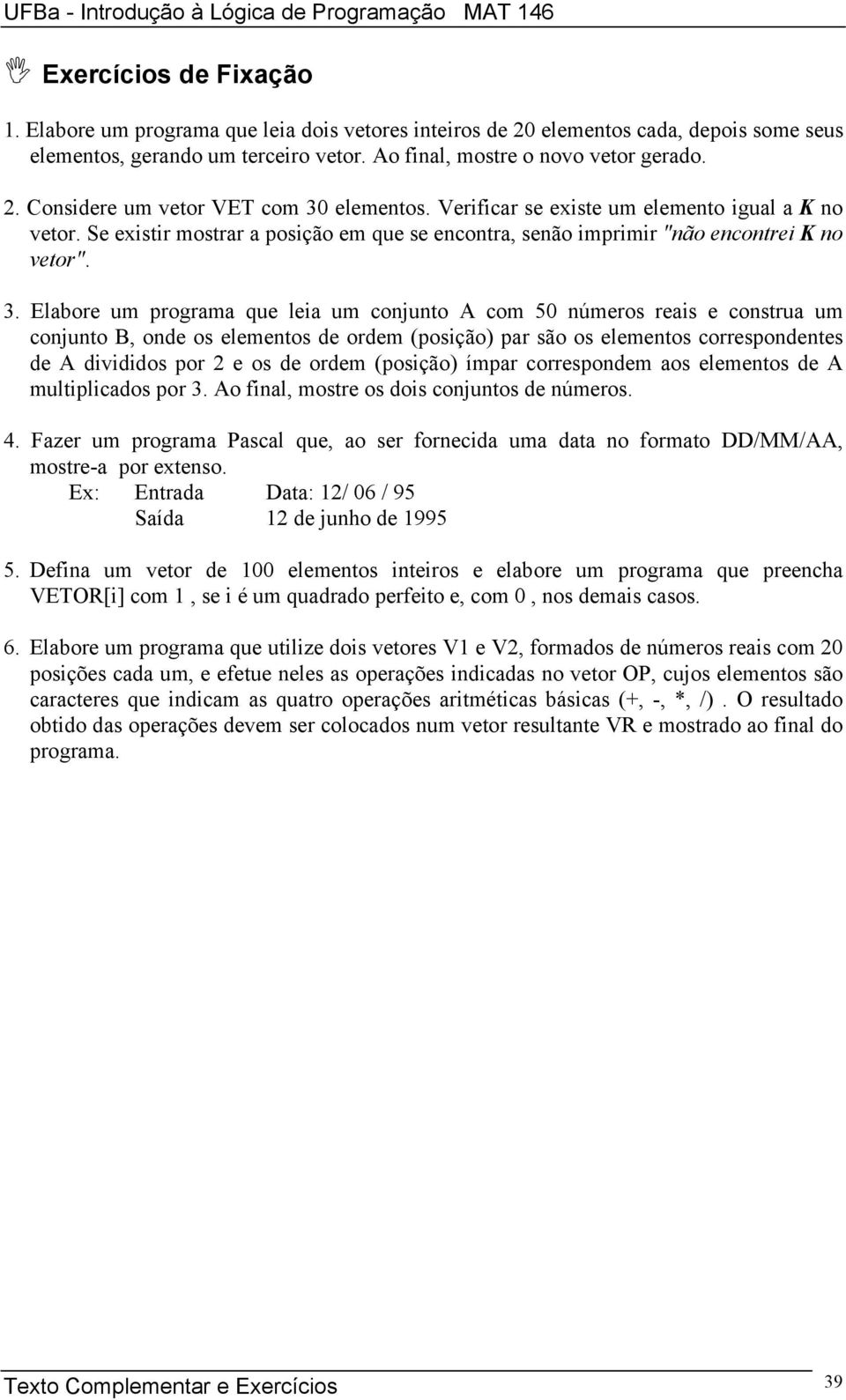 Elabore um programa que leia um conjunto A com 50 números reais e construa um conjunto B, onde os elementos de ordem (posição) par são os elementos correspondentes de A divididos por 2 e os de ordem