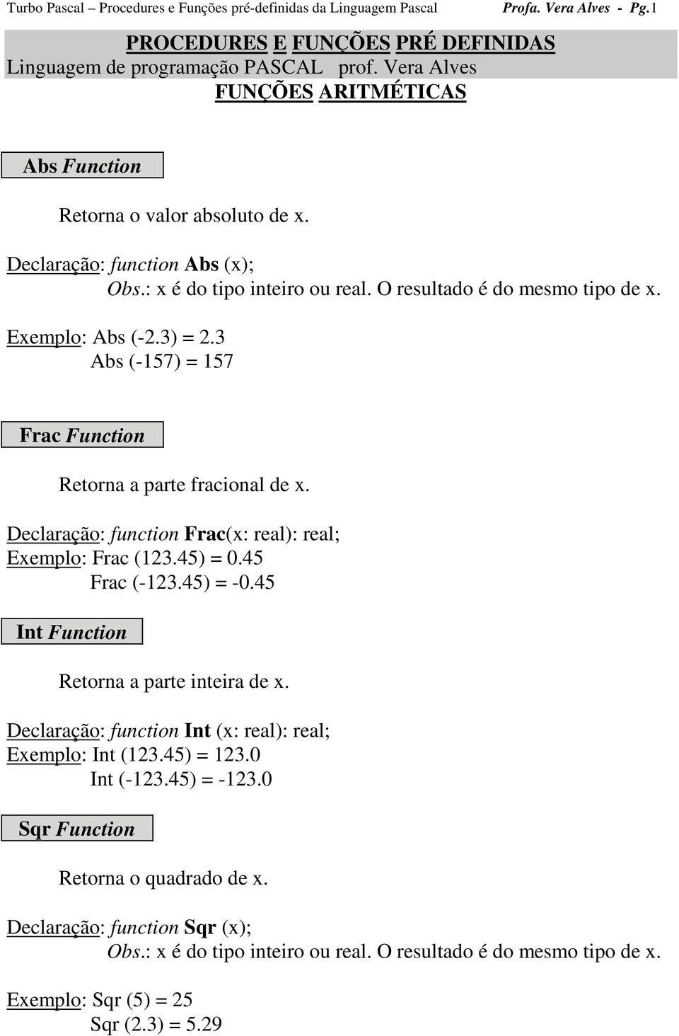 Declaração: function Frac(x: real): real; Exemplo: Frac (123.45) = 0.45 Frac (-123.45) = -0.45 Int Function Retorna a parte inteira de x.