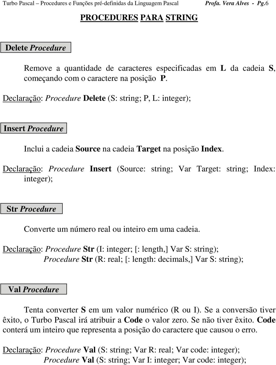 Declaração: Procedure Insert (Source: string; Var Target: string; Index: integer); Str Procedure Converte um número real ou inteiro em uma cadeia.