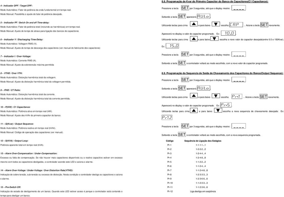 Modo Manual: Ajuste do tempo de atraso para ligação dos bancos de capacitores 6 Indicador V / Discharging Time-Delay: Modo Automático: Voltagem RMS (V).