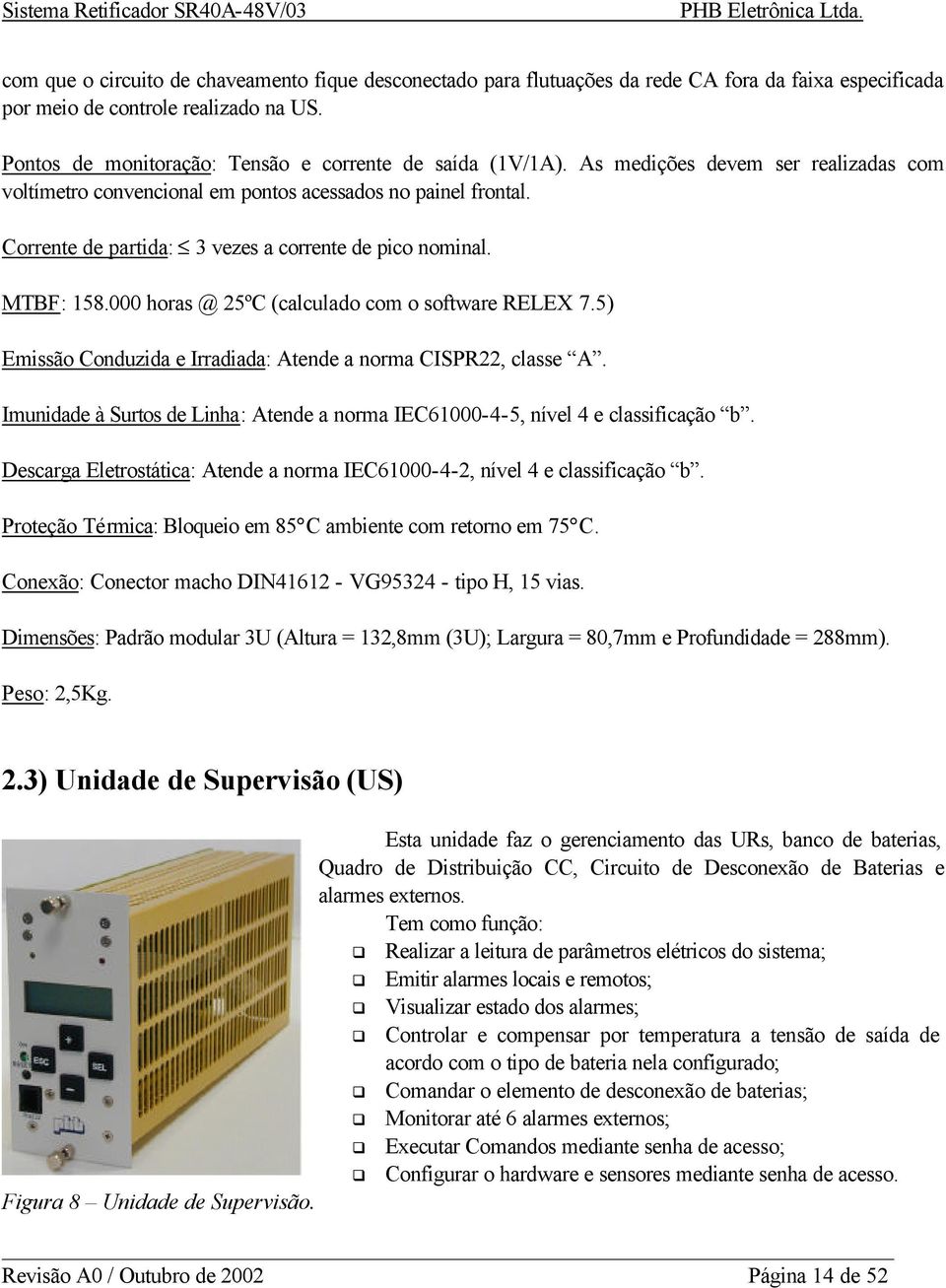 Corrente de partida: 3 vezes a corrente de pico nominal. MTBF: 158.000 horas @ 25ºC (calculado com o software RELEX 7.5) Emissão Conduzida e Irradiada: Atende a norma CISPR22, classe A.