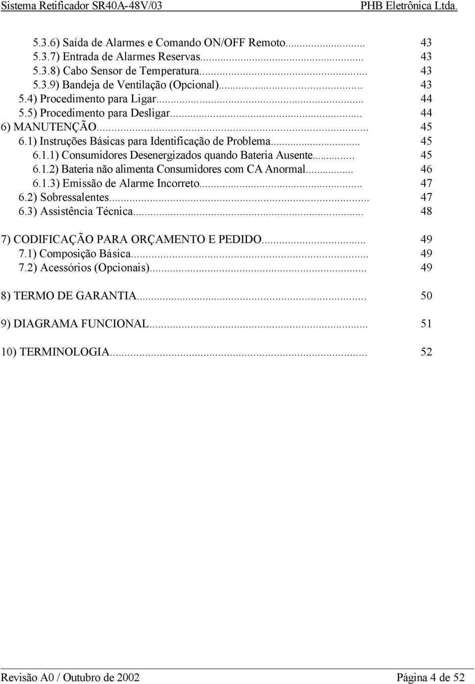 .. 46 6.1.3) Emissão de Alarme Incorreto... 47 6.2) Sobressalentes... 47 6.3) Assistência Técnica... 48 7) CODIFICAÇÃO PARA ORÇAMENTO E PEDIDO... 49 7.1) Composição Básica... 49 7.2) Acessórios (Opcionais).