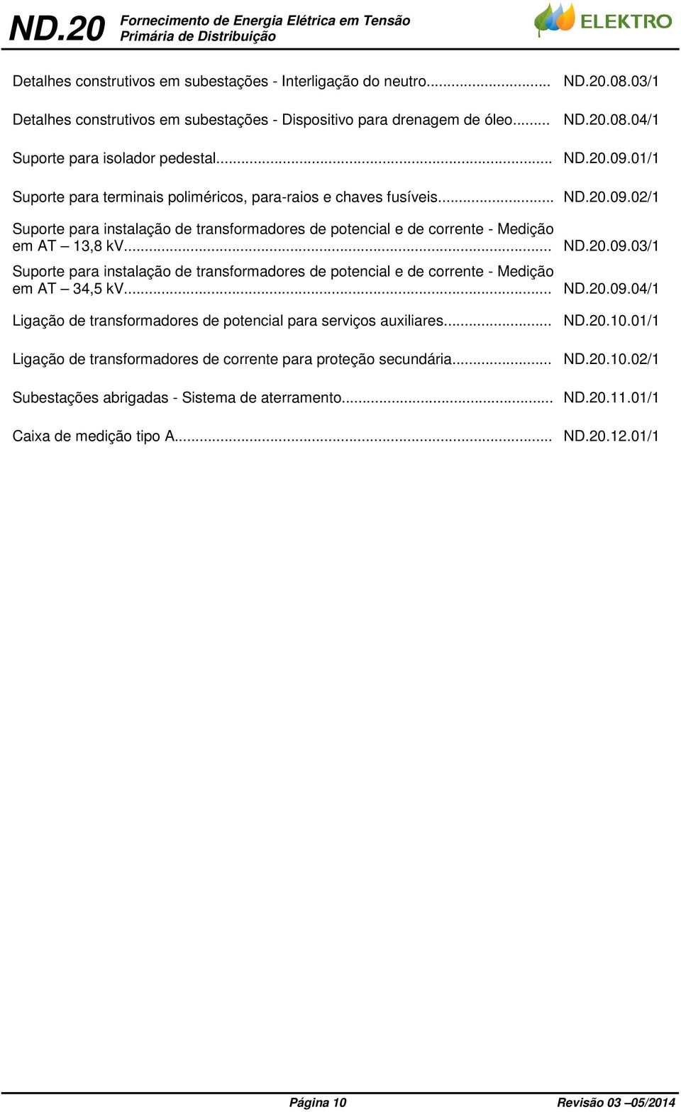 01/1 Suporte para terminais poliméricos, para-raios e chaves fusíveis....09.02/1 Suporte para instalação de transformadores de potencial e de corrente - Medição em AT 13,8 kv....09./1 Suporte para instalação de transformadores de potencial e de corrente - Medição em AT 34,5 kv.