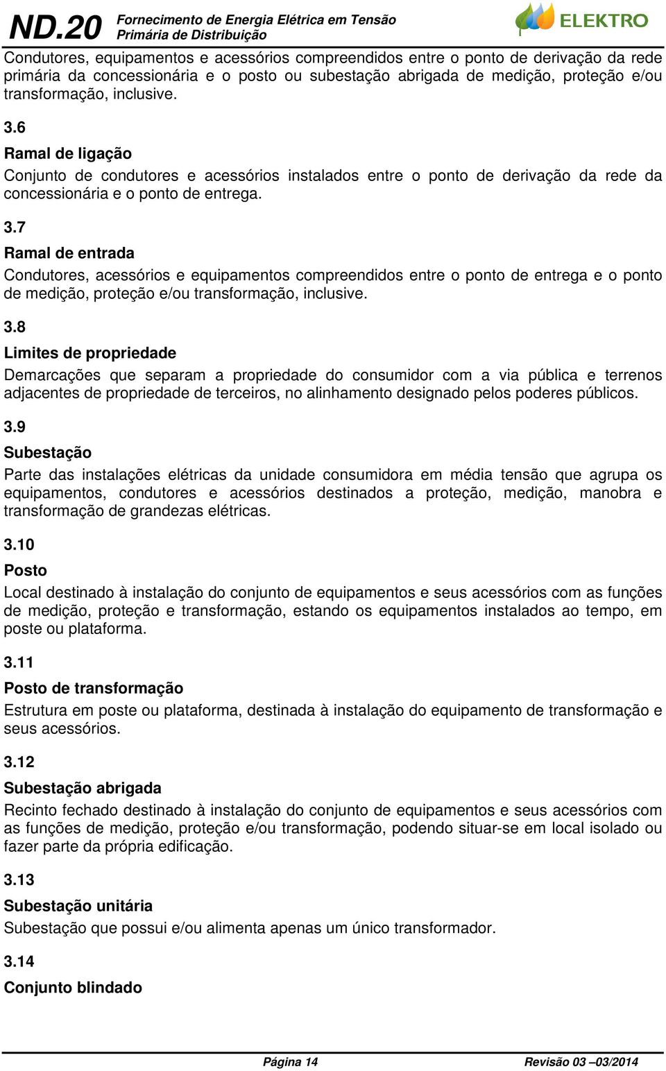 6 Ramal de ligação Conjunto de condutores e acessórios instalados entre o ponto de derivação da rede da concessionária e o ponto de entrega. 3.