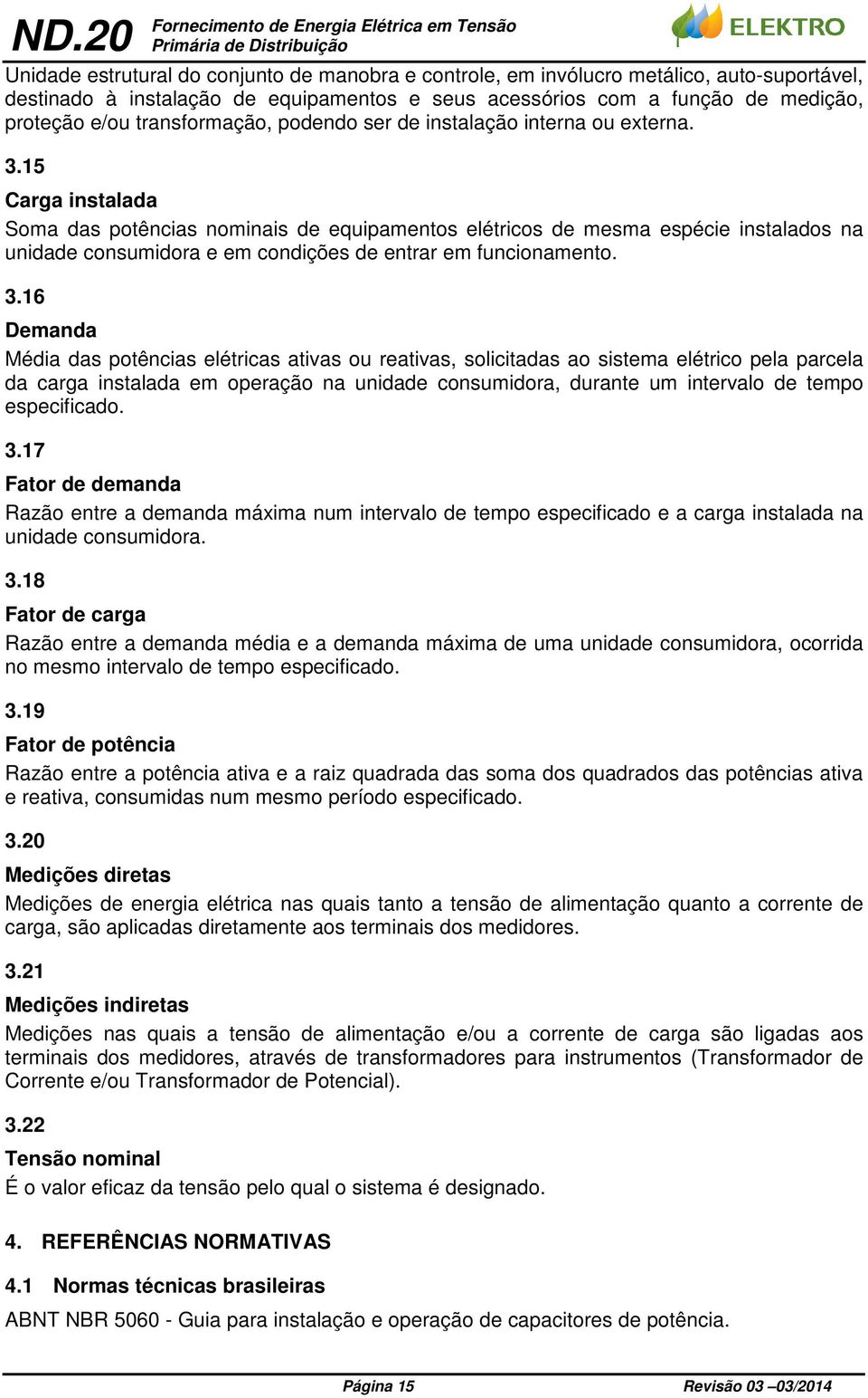 15 Carga instalada Soma das potências nominais de equipamentos elétricos de mesma espécie instalados na unidade consumidora e em condições de entrar em funcionamento. 3.