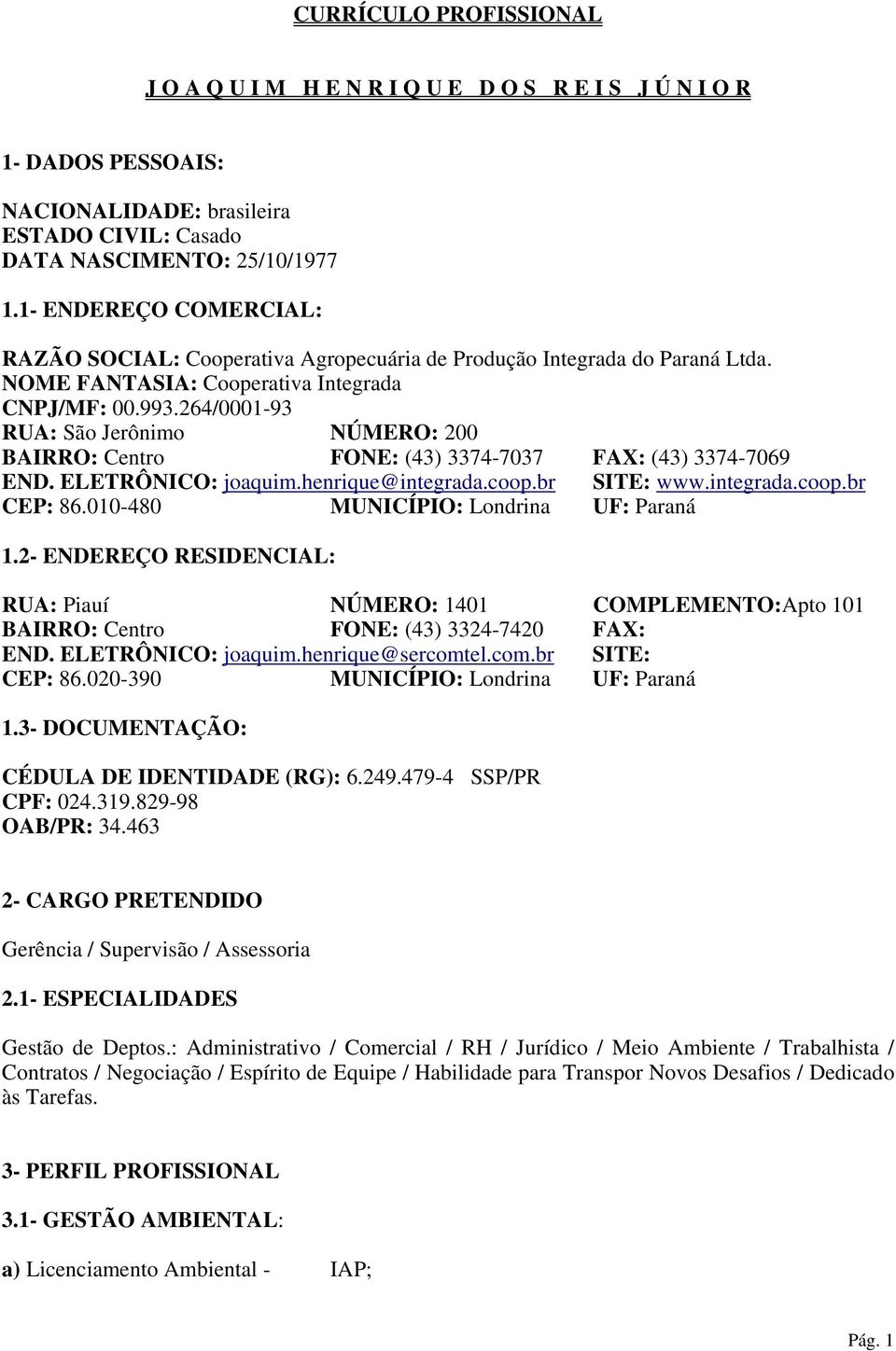 264/0001-93 RUA: São Jerônimo NÚMERO: 200 BAIRRO: Centro FONE: (43) 3374-7037 FAX: (43) 3374-7069 END. ELETRÔNICO: joaquim.henrique@integrada.coop.br SITE: www.integrada.coop.br CEP: 86.