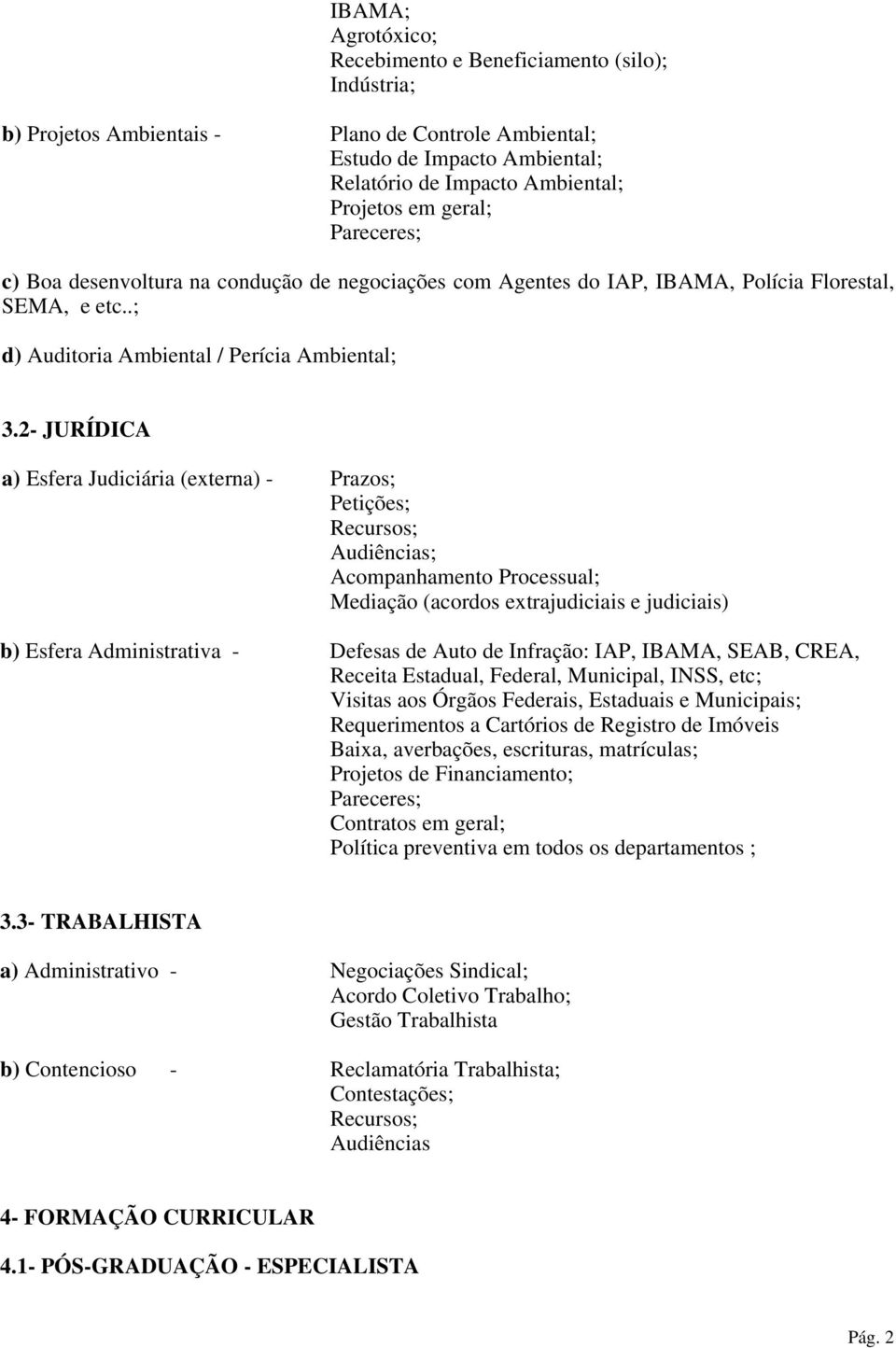 2- JURÍDICA a) Esfera Judiciária (externa) - Prazos; Petições; Recursos; Audiências; Acompanhamento Processual; Mediação (acordos extrajudiciais e judiciais) b) Esfera Administrativa - Defesas de