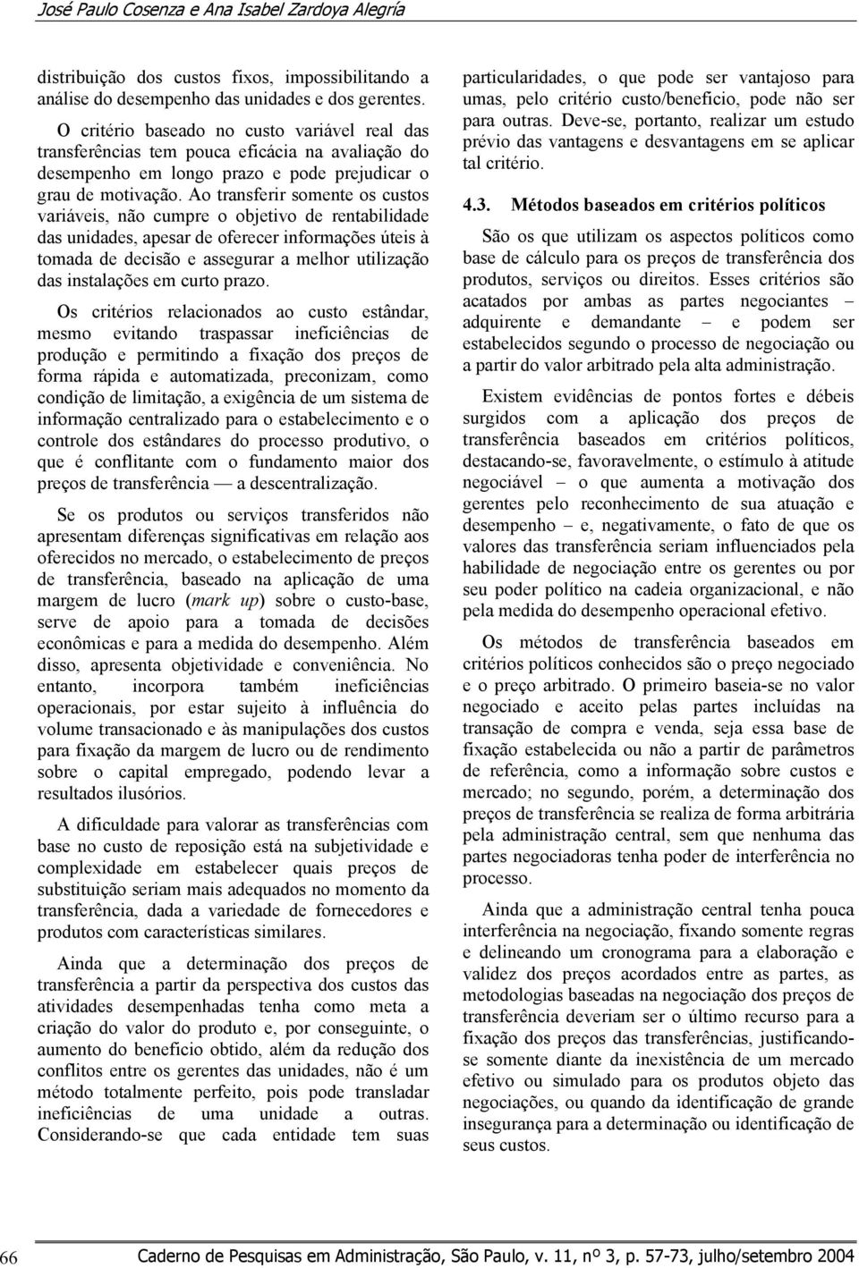 Ao transferir somente os custos variáveis, não cumpre o objetivo de rentabilidade das unidades, apesar de oferecer informações úteis à tomada de decisão e assegurar a melhor utilização das